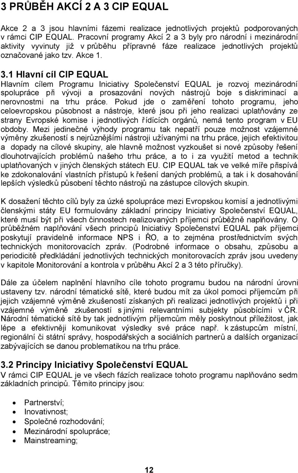 byly pro národní i mezinárodní aktivity vyvinuty již v průběhu přípravné fáze realizace jednotlivých projektů označované jako tzv. Akce 1. 3.