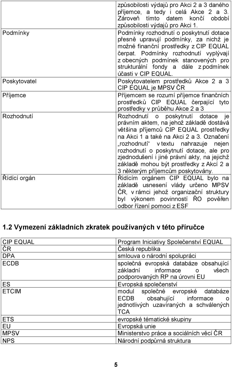 Podmínky rozhodnutí vyplývají z obecných podmínek stanovených pro strukturální fondy a dále z podmínek účasti v CIP EQUAL.