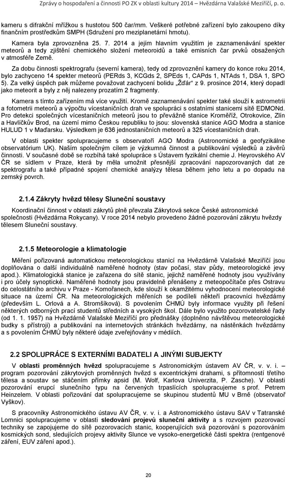 Za dobu činnosti spektrografu (severní kamera), tedy od zprovoznění kamery do konce roku 2014, bylo zachyceno 14 spekter meteorů (PERds 3, KCGds 2, SPEds 1, CAPds 1, NTAds 1, DSA 1, SPO 5).