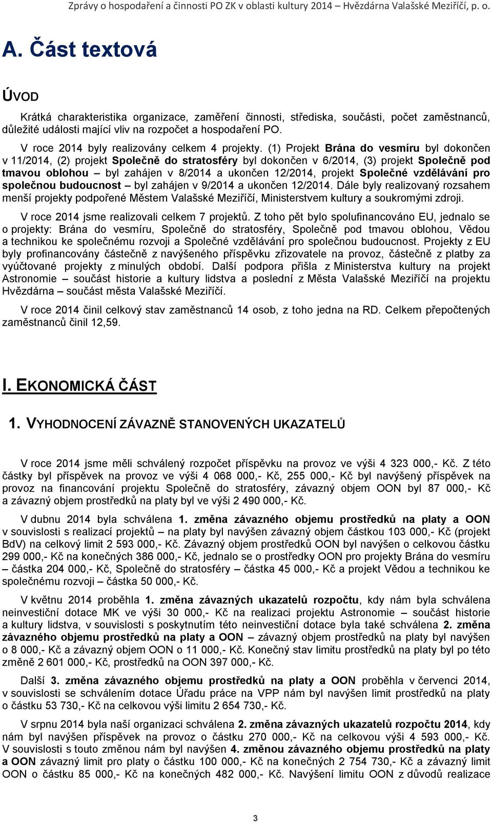 (1) Projekt Brána do vesmíru byl dokončen v 11/2014, (2) projekt Společně do stratosféry byl dokončen v 6/2014, (3) projekt Společně pod tmavou oblohou byl zahájen v 8/2014 a ukončen 12/2014, projekt