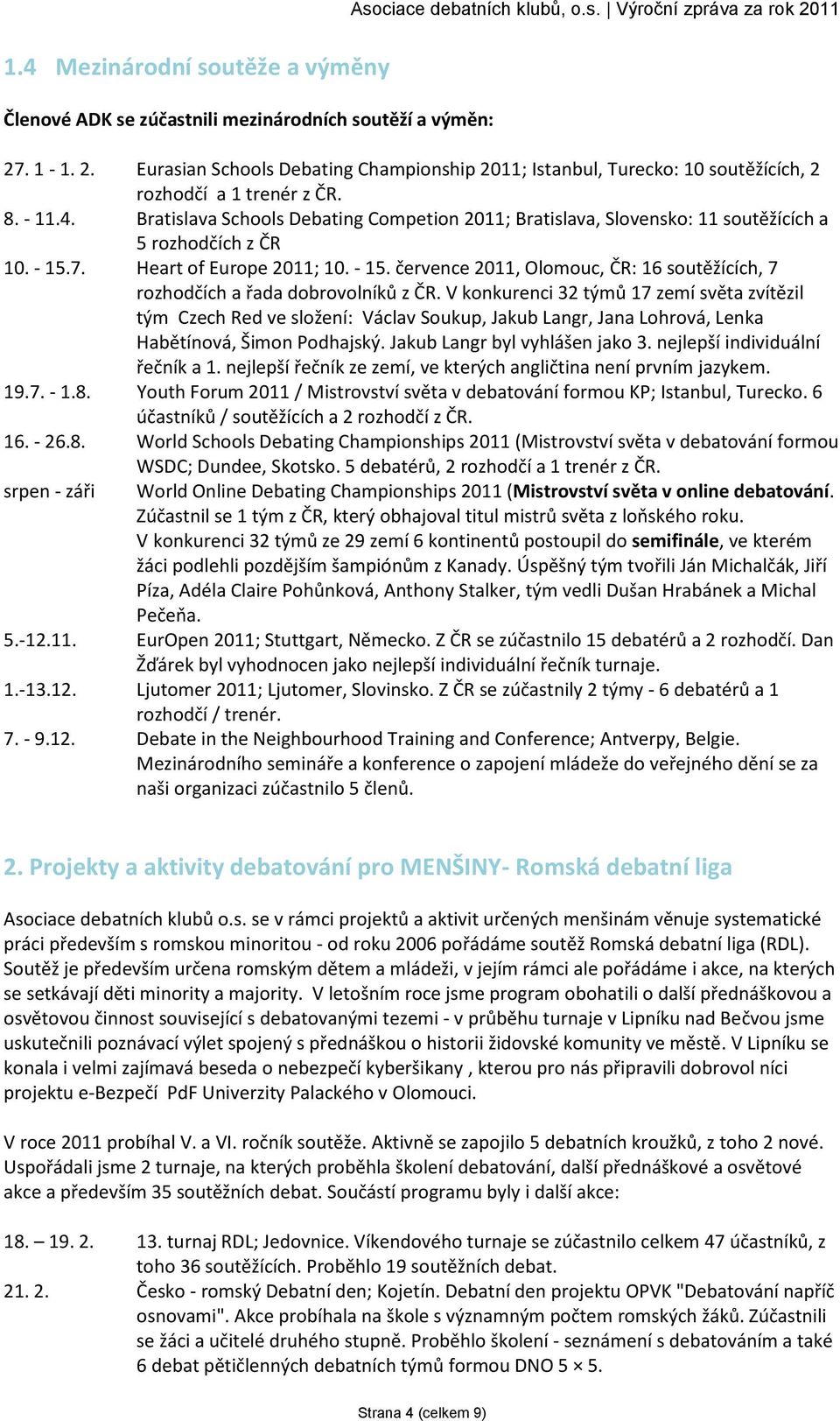 Bratislava Schools Debating Competion 2011; Bratislava, Slovensko: 11 soutěžících a 5 rozhodčích z ČR 10. - 15.7. Heart of Europe 2011; 10. - 15. července 2011, Olomouc, ČR: 16 soutěžících, 7 rozhodčích a řada dobrovolníků z ČR.