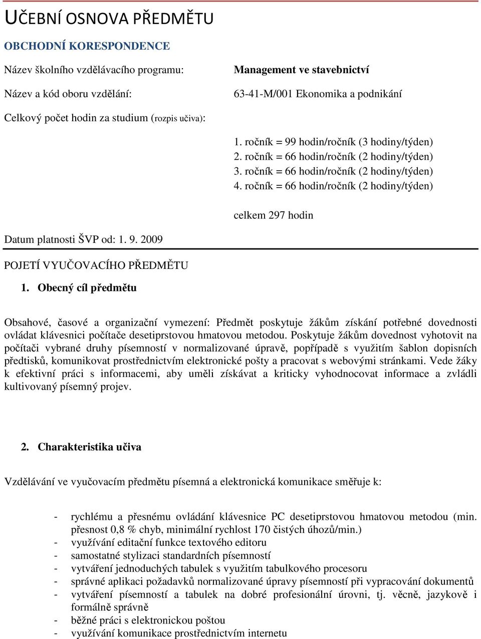 ročník = 66 hodin/ročník (2 hodiny/týden) celkem 297 hodin Datum platnosti ŠVP od: 1. 9. 2009 POJETÍ VYUČOVACÍHO PŘEDMĚTU 1.