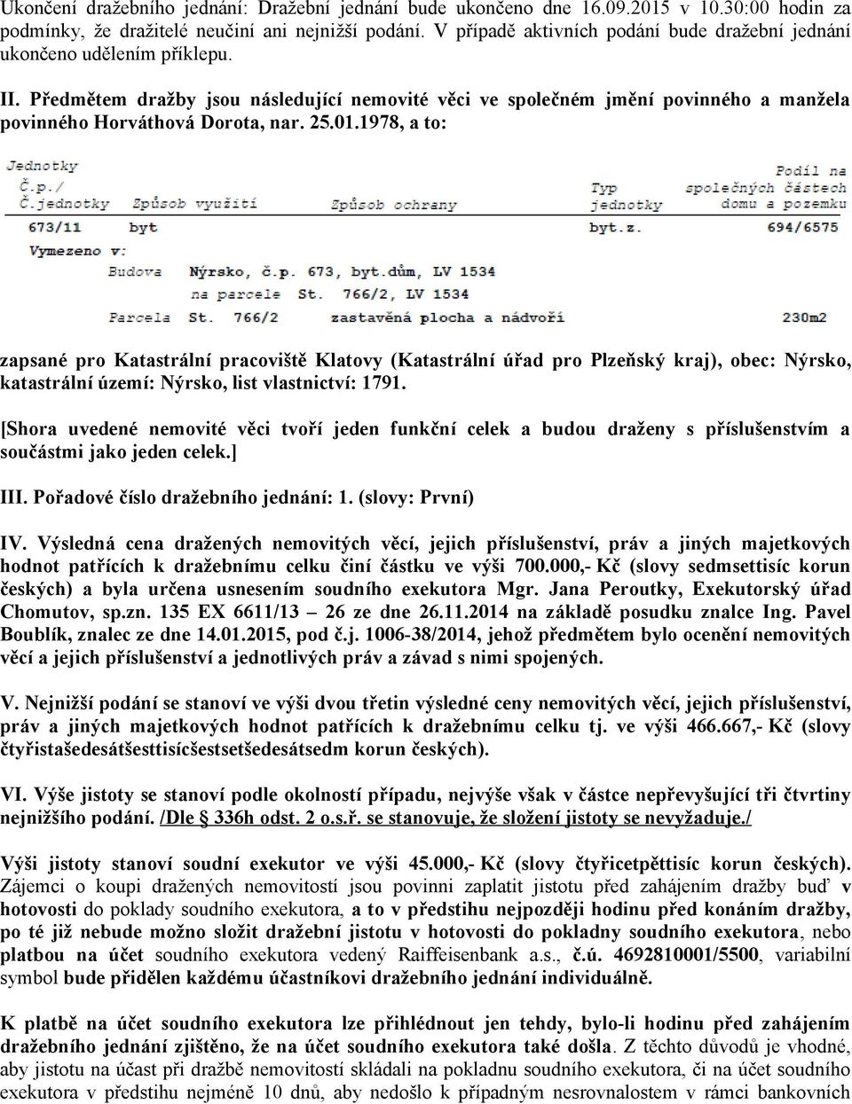 Předmětem dražby jsou následující nemovité věci ve společném jmění povinného a manžela povinného Horváthová Dorota, nar. 25.01.