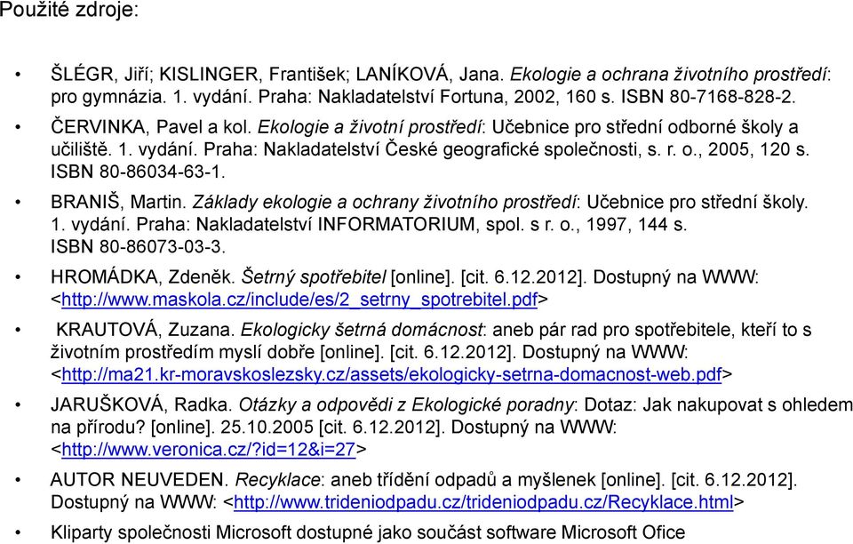 ISBN 80-86034-63-1. BRANIŠ, Martin. Základy ekologie a ochrany životního prostředí: Učebnice pro střední školy. 1. vydání. Praha: Nakladatelství INFORMATORIUM, spol. s r. o., 1997, 144 s.