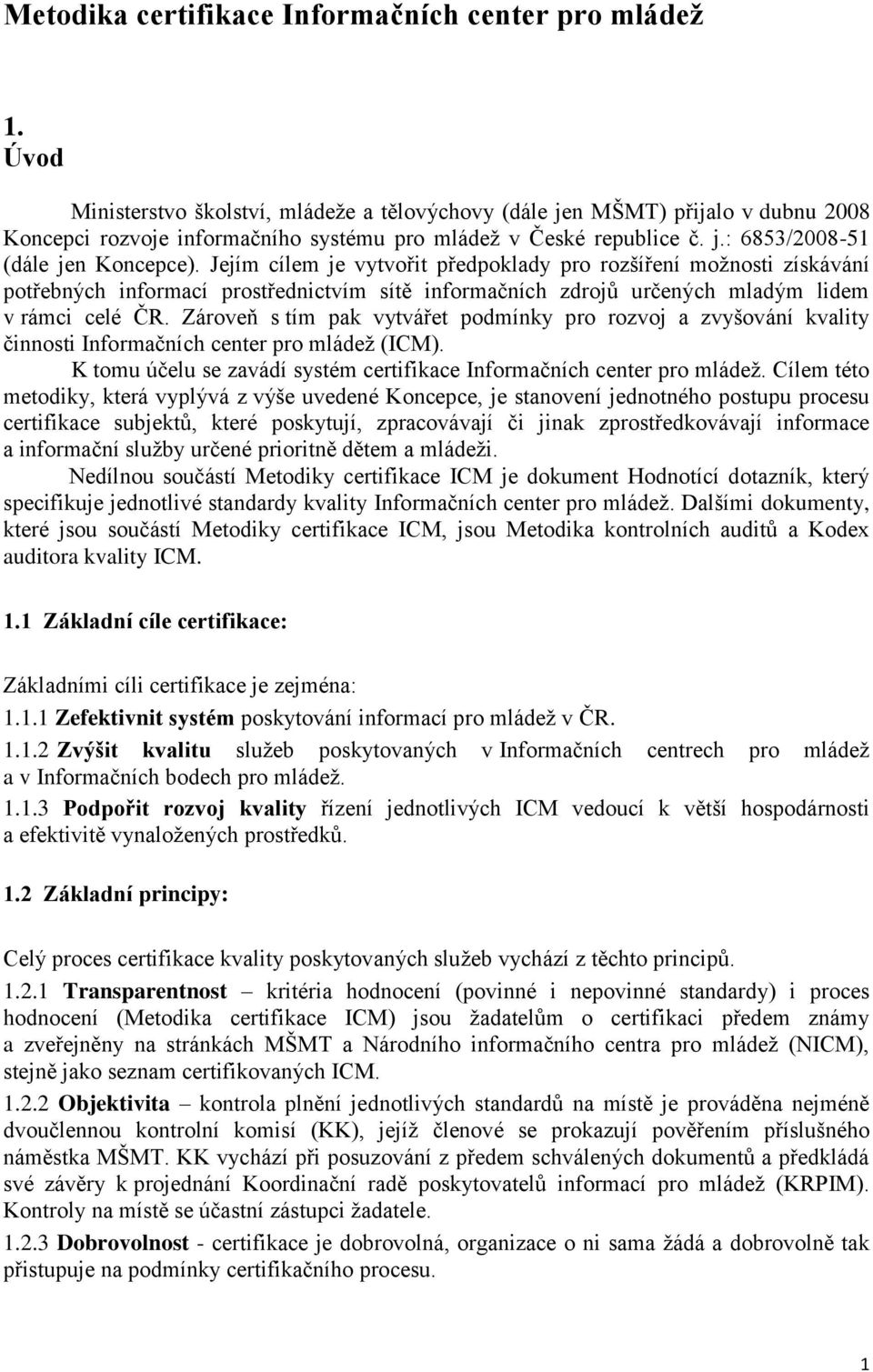 Jejím cílem je vytvořit předpoklady pro rozšíření možnosti získávání potřebných informací prostřednictvím sítě informačních zdrojů určených mladým lidem v rámci celé ČR.