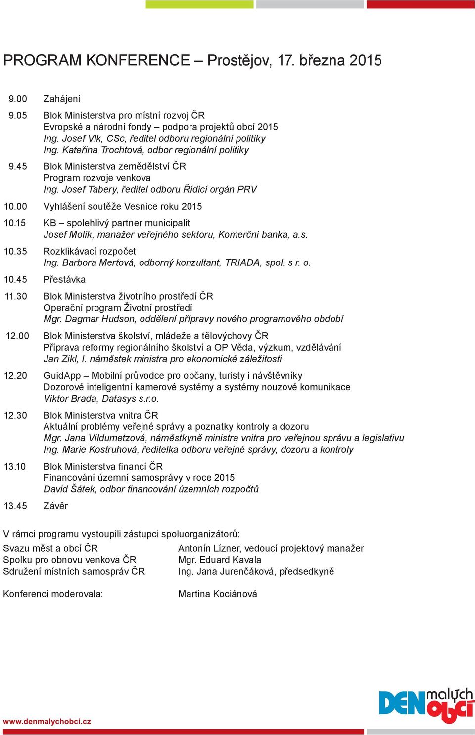 Josef Tabery, ředitel odboru Řídicí orgán PRV 10.00 Vyhlášení soutěže Vesnice roku 2015 10.15 KB spolehlivý partner municipalit Josef Molík, manažer veřejného sektoru, Komerční banka, a.s. 10.35 Rozklikávací rozpočet Ing.