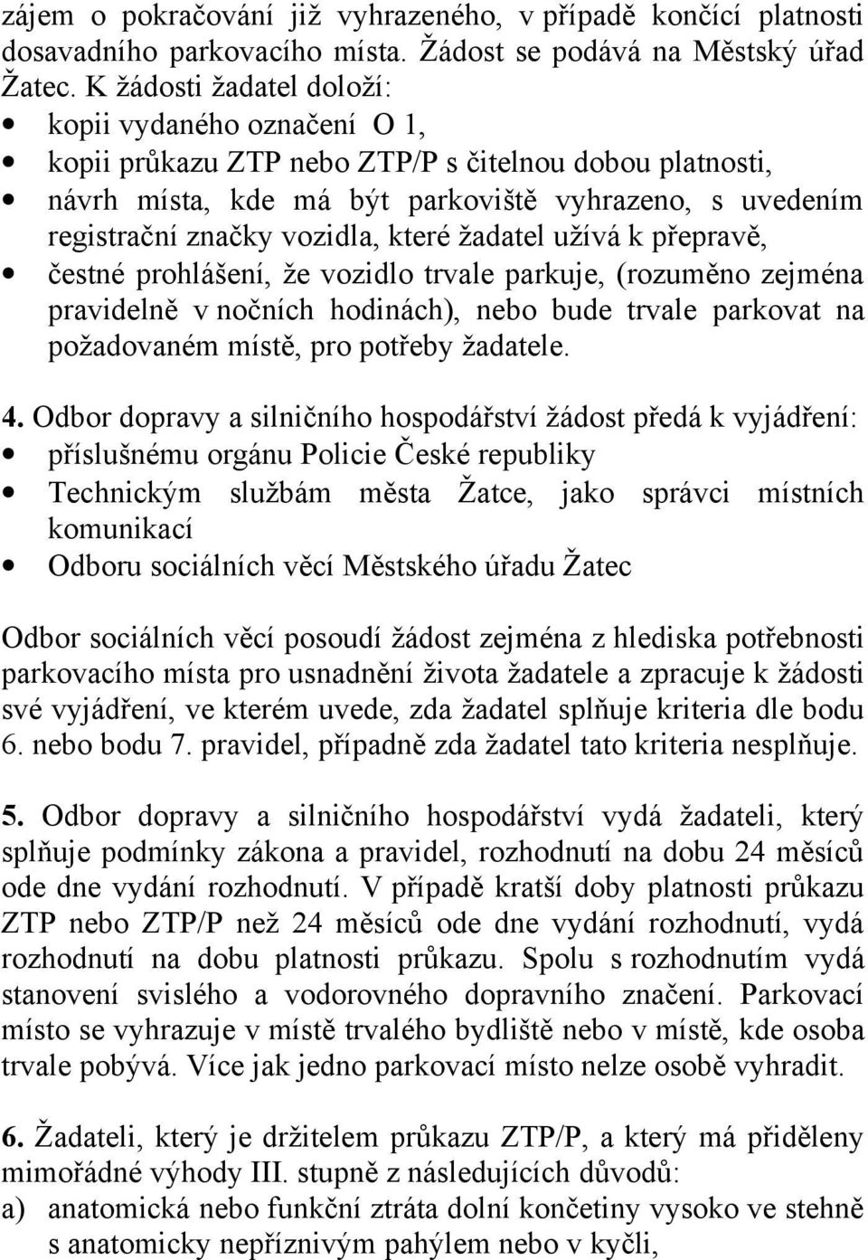 které žadatel užívá k přepravě, čestné prohlášení, že vozidlo trvale parkuje, (rozuměno zejména pravidelně v nočních hodinách), nebo bude trvale parkovat na požadovaném místě, pro potřeby žadatele. 4.