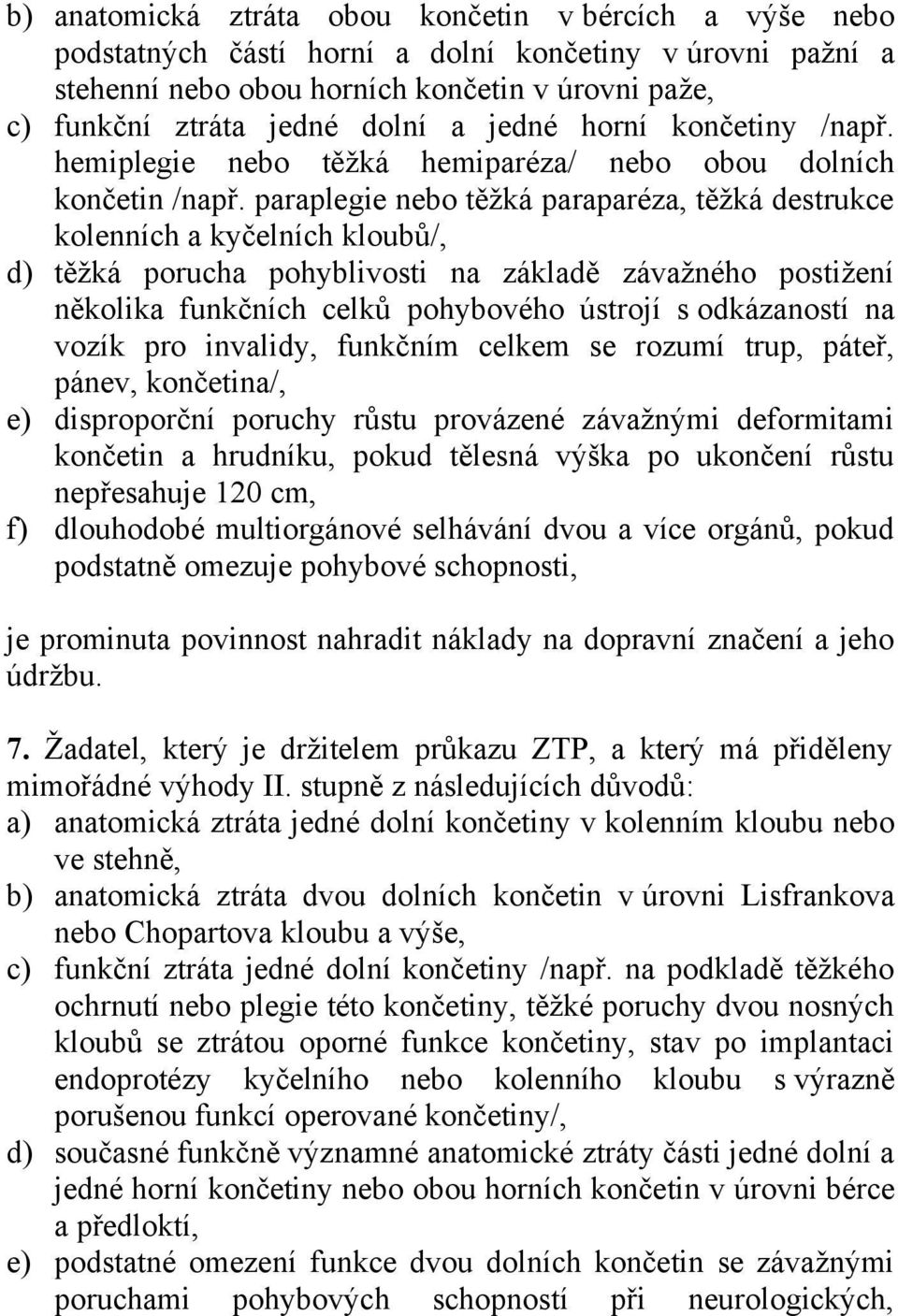 paraplegie nebo těžká paraparéza, těžká destrukce kolenních a kyčelních kloubů/, d) těžká porucha pohyblivosti na základě závažného postižení několika funkčních celků pohybového ústrojí s odkázaností