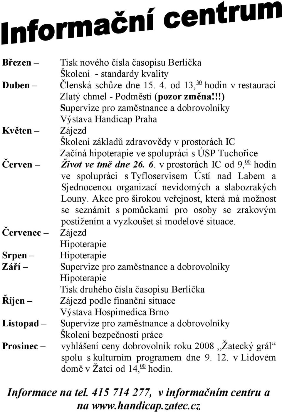 !!) Supervize pro zaměstnance a dobrovolníky Výstava Handicap Praha Zájezd Školení základů zdravovědy v prostorách IC Začíná hipoterapie ve spolupráci s ÚSP Tuchořice Život ve tmě dne 26. 6.