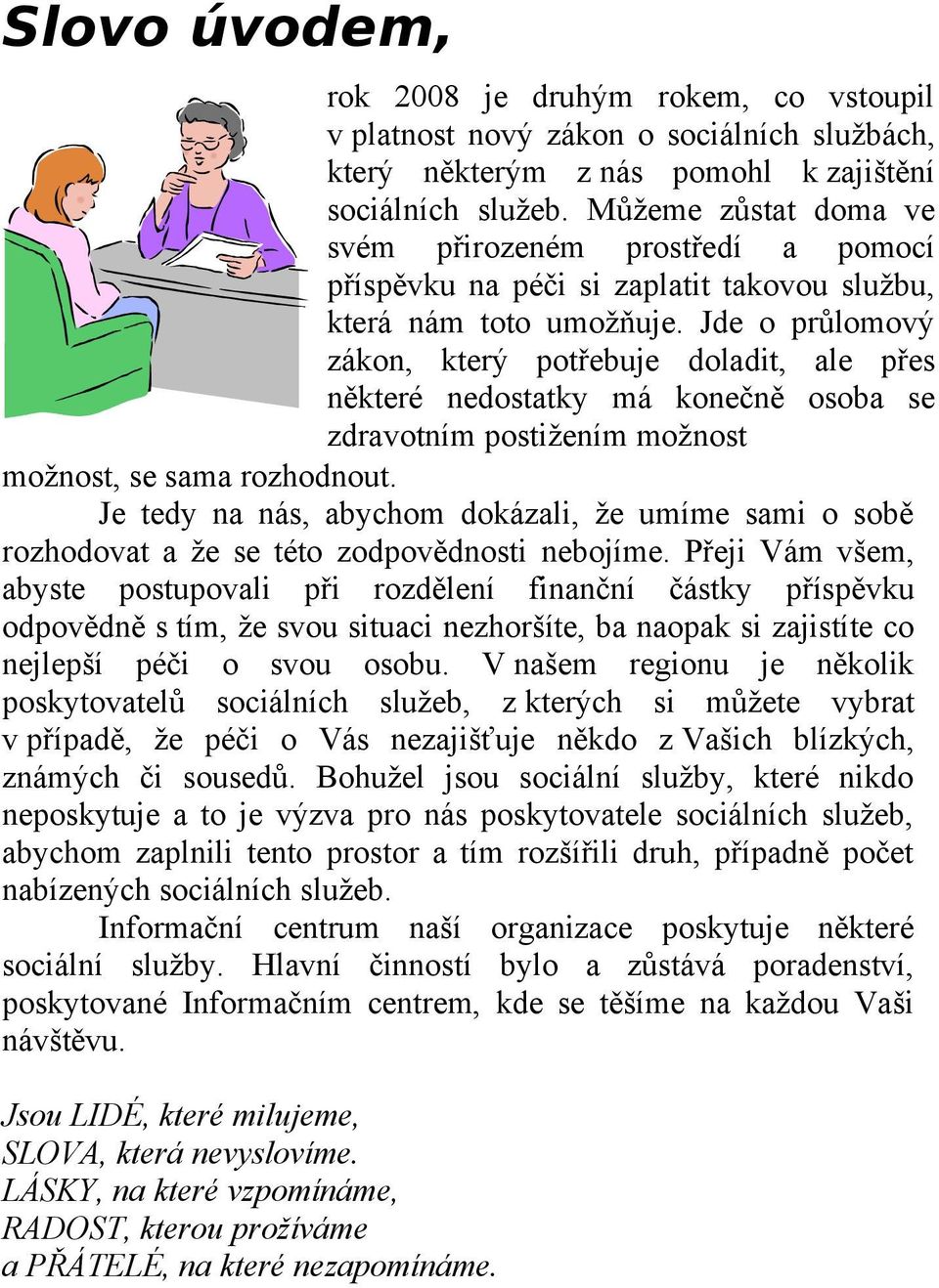 Jde o průlomový zákon, který potřebuje doladit, ale přes některé nedostatky má konečně osoba se zdravotním postižením možnost možnost, se sama rozhodnout.