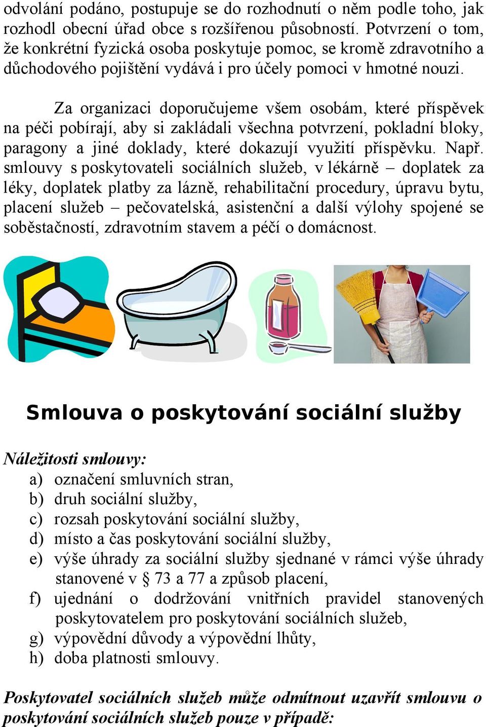 Za organizaci doporučujeme všem osobám, které příspěvek na péči pobírají, aby si zakládali všechna potvrzení, pokladní bloky, paragony a jiné doklady, které dokazují využití příspěvku. Např.