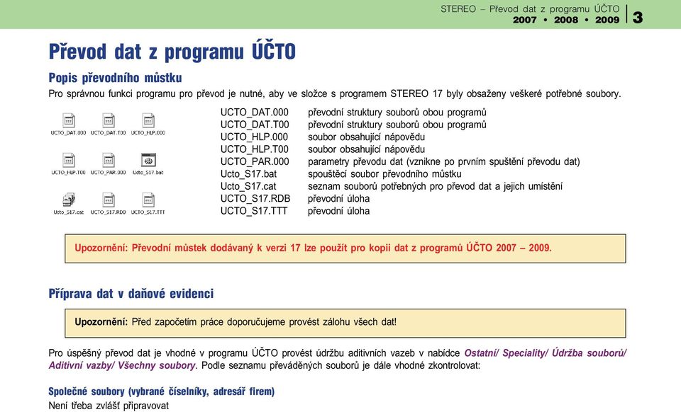 000 parametry pøevodu dat (vznikne po prvním spuštìní pøevodu dat) Ucto_S17.bat spouštìcí soubor pøevodního mùstku Ucto_S17.cat seznam souborù potøebných pro pøevod dat a jejich umístìní UCTO_S17.