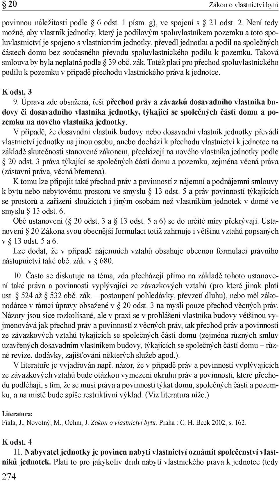 Není tedy možné, aby vlastník jednotky, který je podílovým spoluvlastníkem pozemku a toto spoluvlastnictví je spojeno s vlastnictvím jednotky, převedl jednotku a podíl na společných částech domu bez