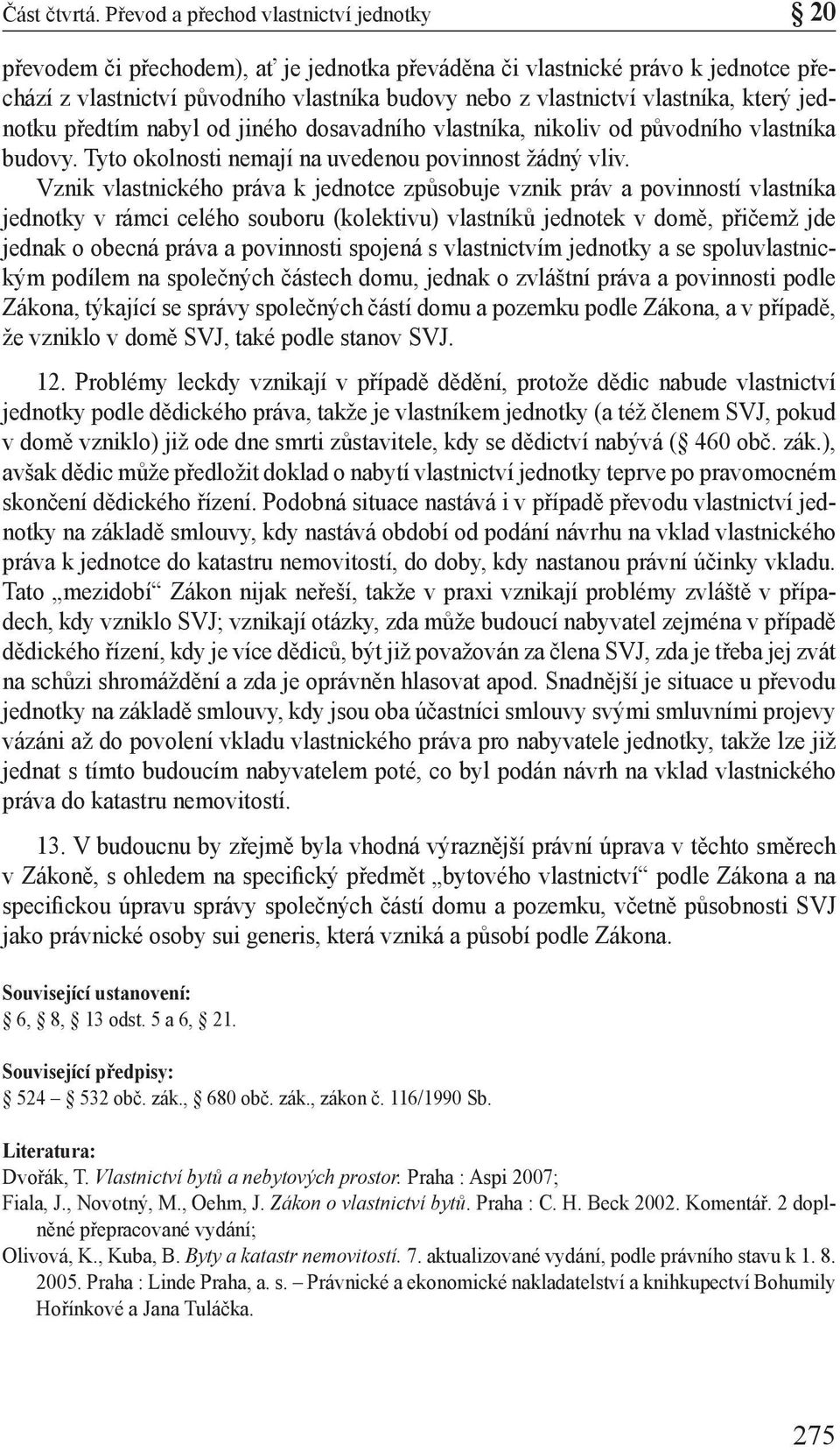 Vznik vlastnického práva k jednotce způsobuje vznik práv a povinností vlastníka jednotky v rámci celého souboru (kolektivu) vlastníků jednotek v domě, přičemž jde jednak o obecná práva a povinnosti