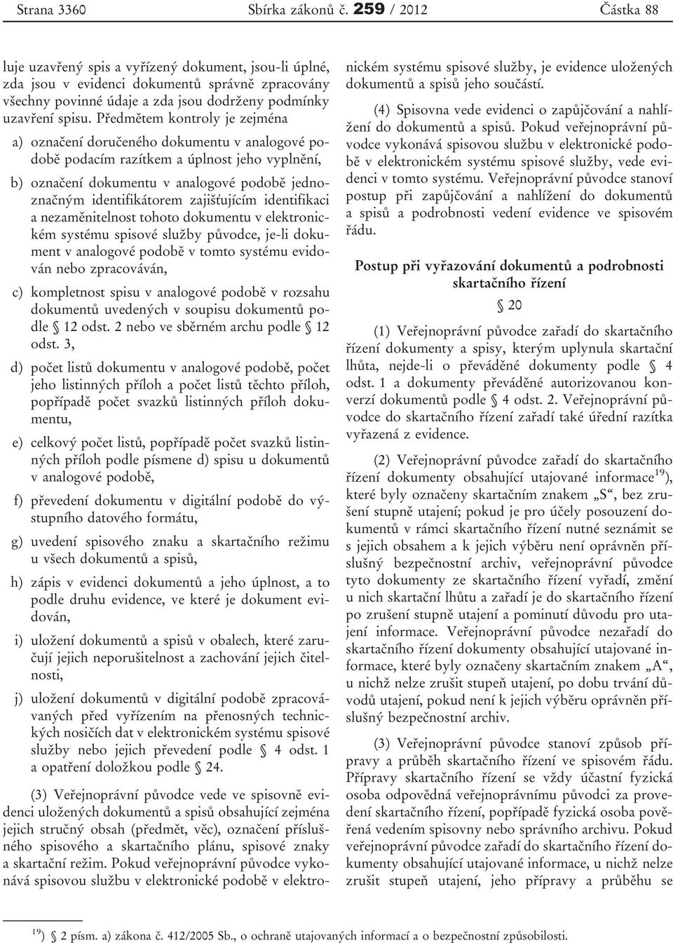 Předmětem kontroly je zejména a) označení doručeného dokumentu v analogové podobě podacím razítkem a úplnost jeho vyplnění, b) označení dokumentu v analogové podobě jednoznačným identifikátorem