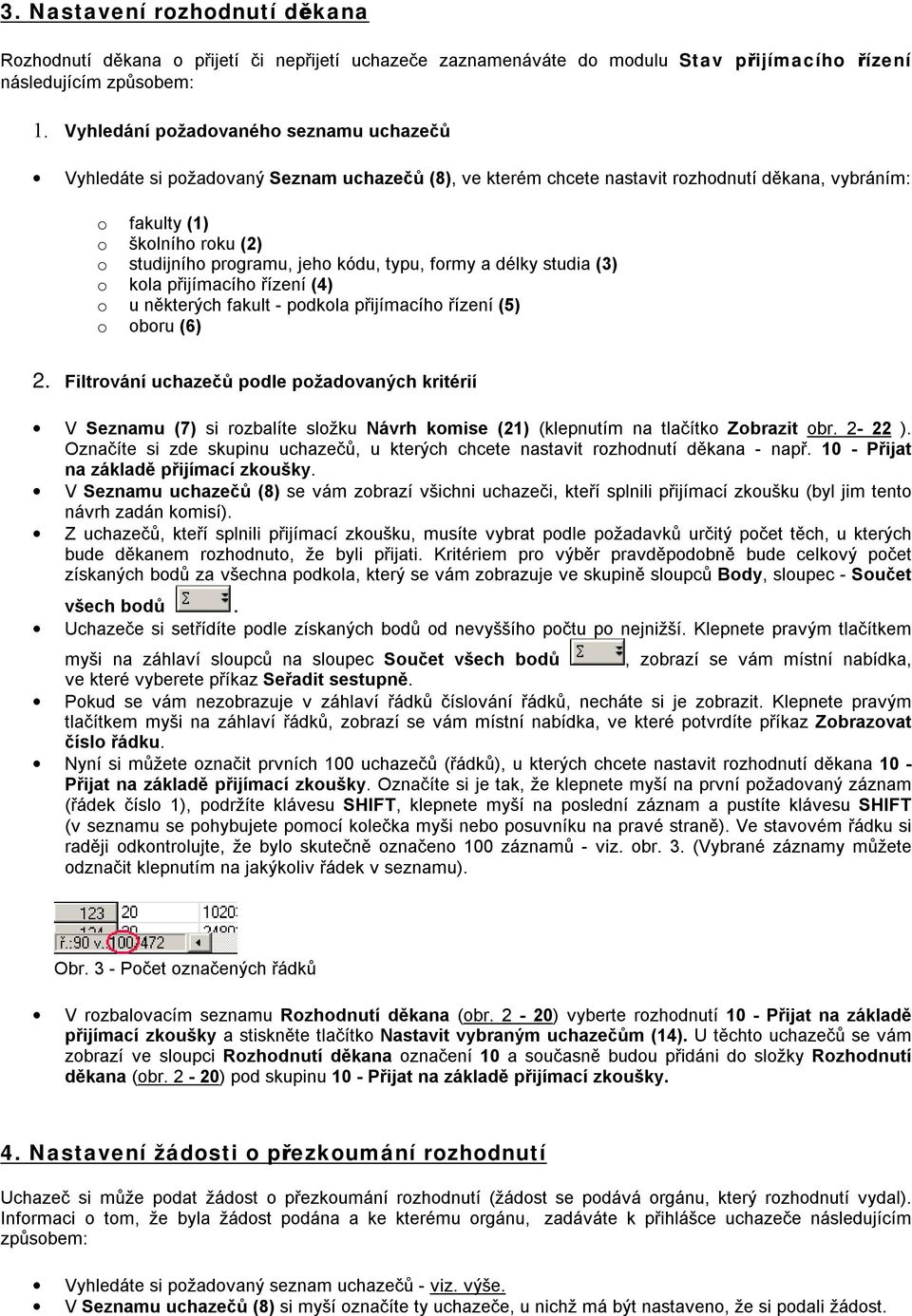 jeho kódu, typu, formy a délky studia (3) o kola přijímacího řízení (4) o u některých fakult - podkola přijímacího řízení (5) o oboru (6) 2.