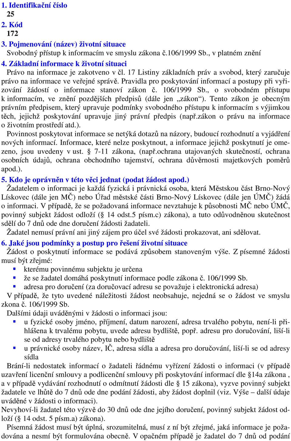 Pravidla pro poskytování informací a postupy při vyřizování žádostí o informace stanoví zákon č. 106/1999 Sb., o svobodném přístupu k informacím, ve znění pozdějších předpisů (dále jen zákon ).