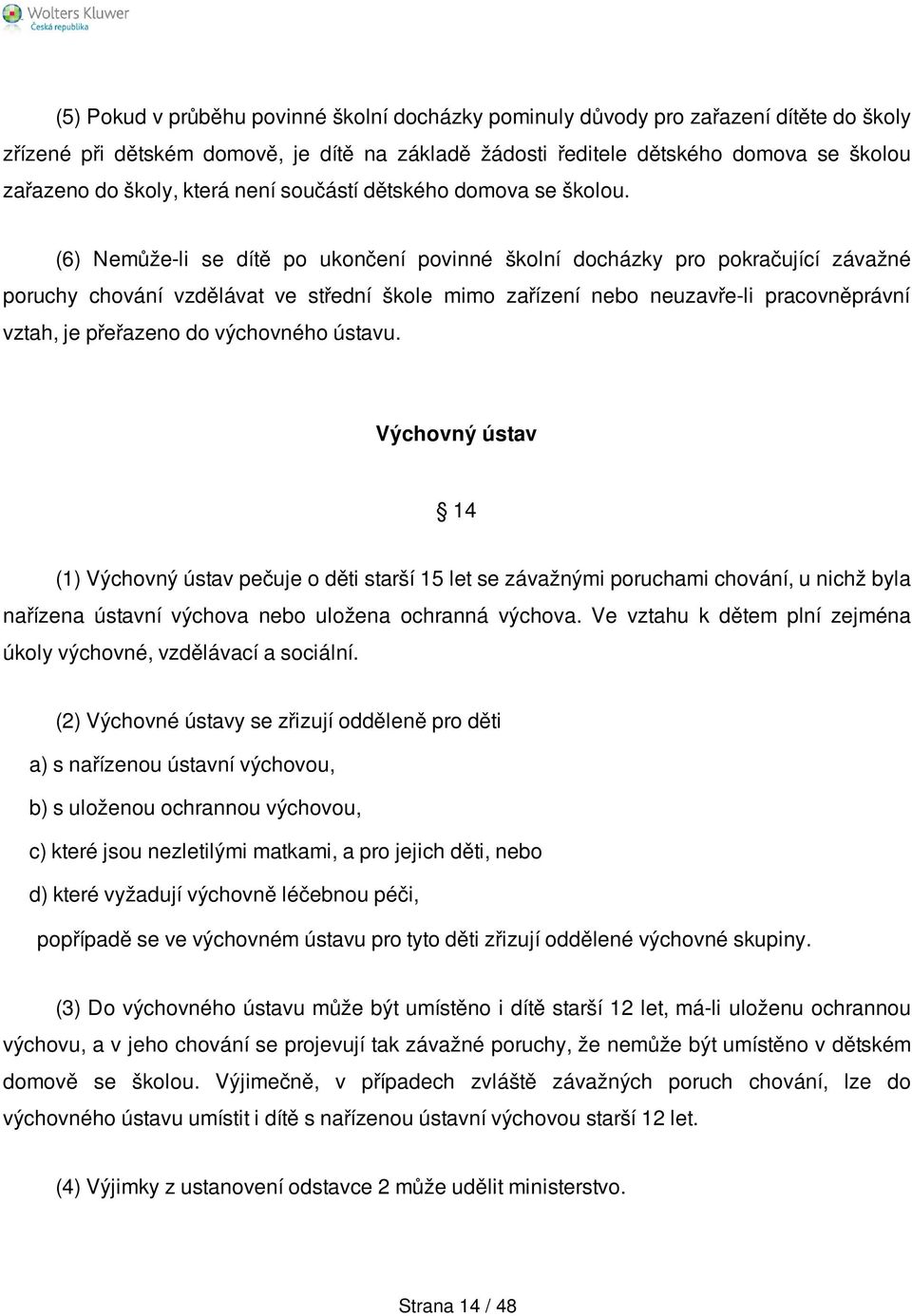 (6) Nemůže-li se dítě po ukončení povinné školní docházky pro pokračující závažné poruchy chování vzdělávat ve střední škole mimo zařízení nebo neuzavře-li pracovněprávní vztah, je přeřazeno do