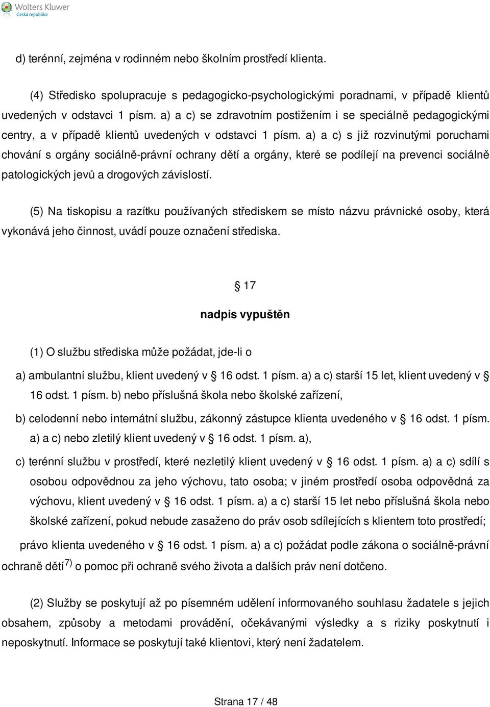 a) a c) s již rozvinutými poruchami chování s orgány sociálně-právní ochrany dětí a orgány, které se podílejí na prevenci sociálně patologických jevů a drogových závislostí.