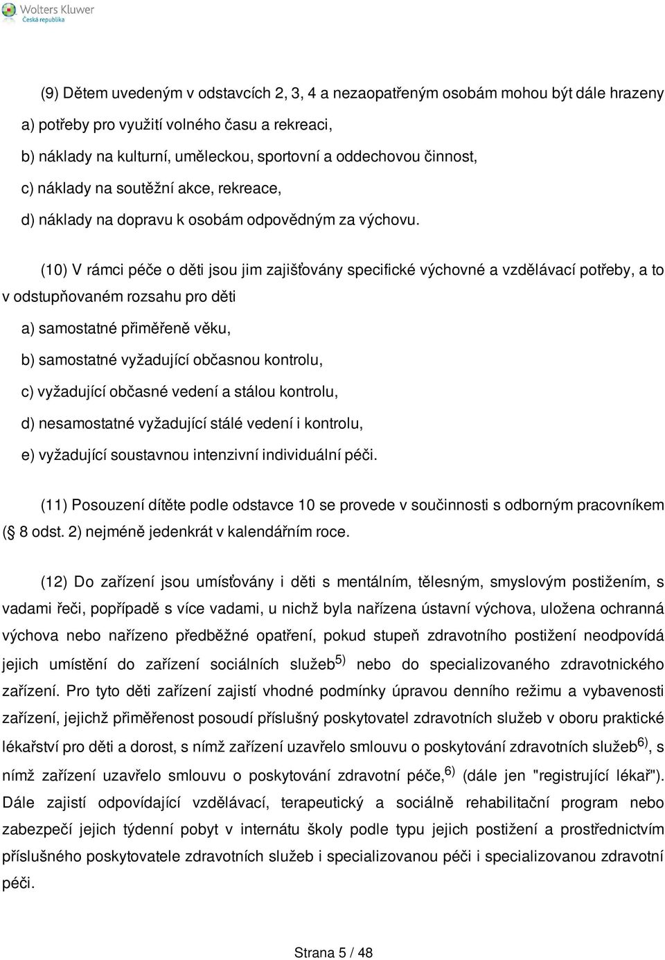 (10) V rámci péče o děti jsou jim zajišťovány specifické výchovné a vzdělávací potřeby, a to v odstupňovaném rozsahu pro děti a) samostatné přiměřeně věku, b) samostatné vyžadující občasnou kontrolu,