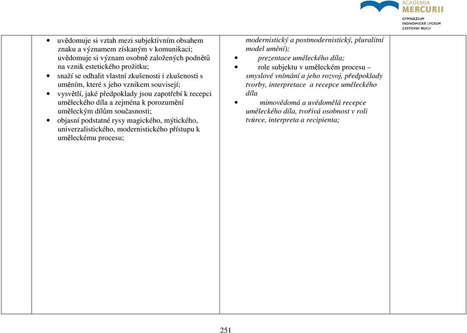 magického, mýtického, univerzalistického, modernistického přístupu k uměleckému procesu; modernistický a postmodernistický, pluralitní model umění); prezentace uměleckého díla; role subjektu v