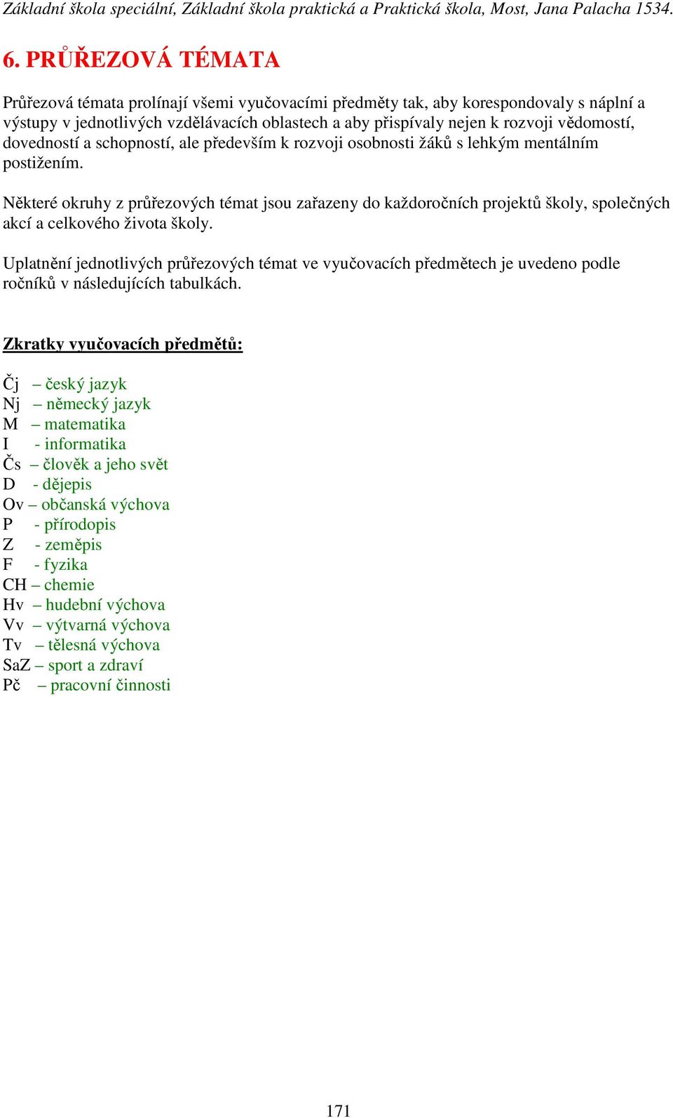 Některé okruhy z průřezových témat jsou zařazeny do každoročních projektů školy, společných akcí a celkového života školy.