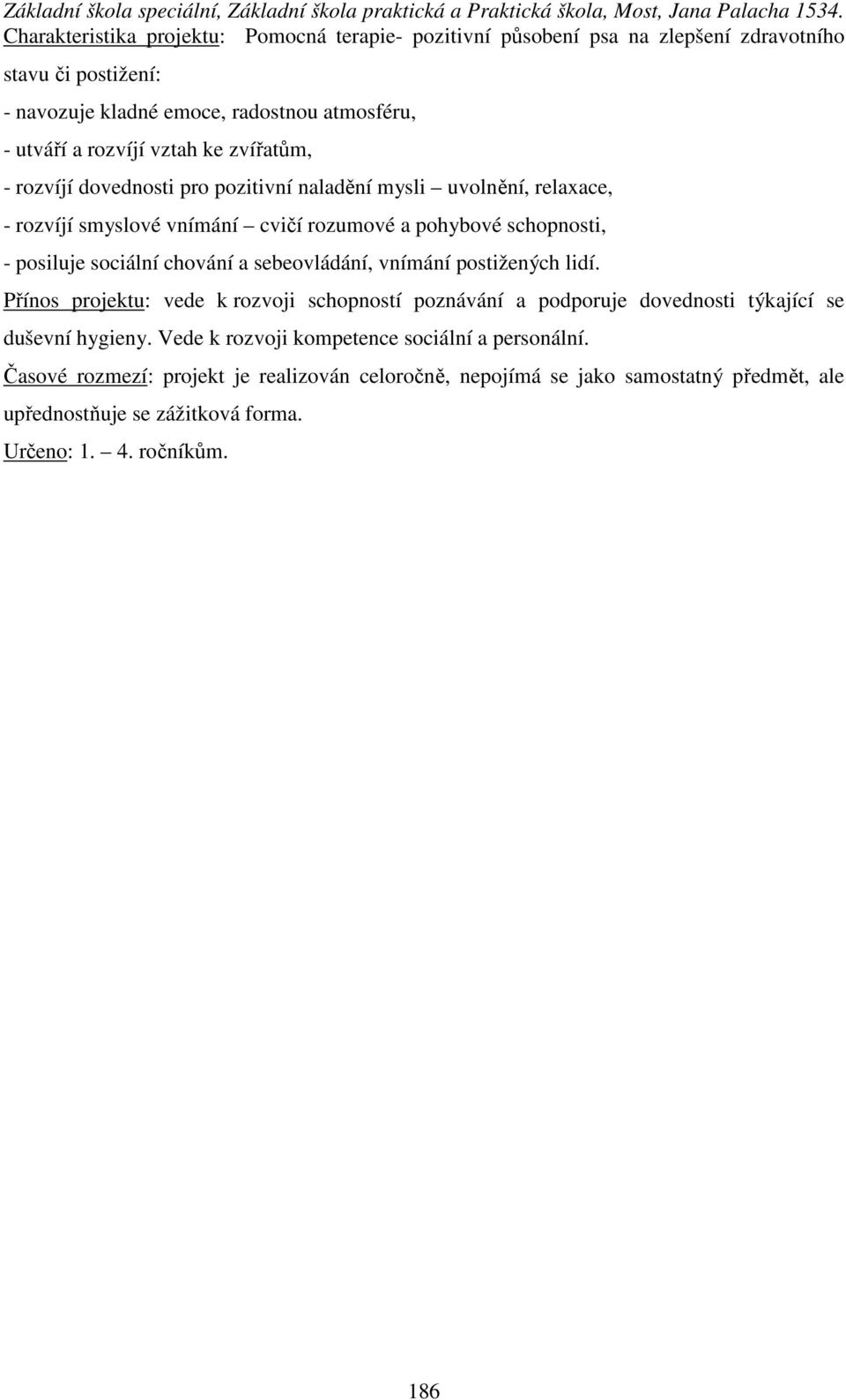 chování a sebeovládání, vnímání postižených lidí. Přínos projektu: vede k rozvoji schopností poznávání a podporuje dovednosti týkající se duševní hygieny.