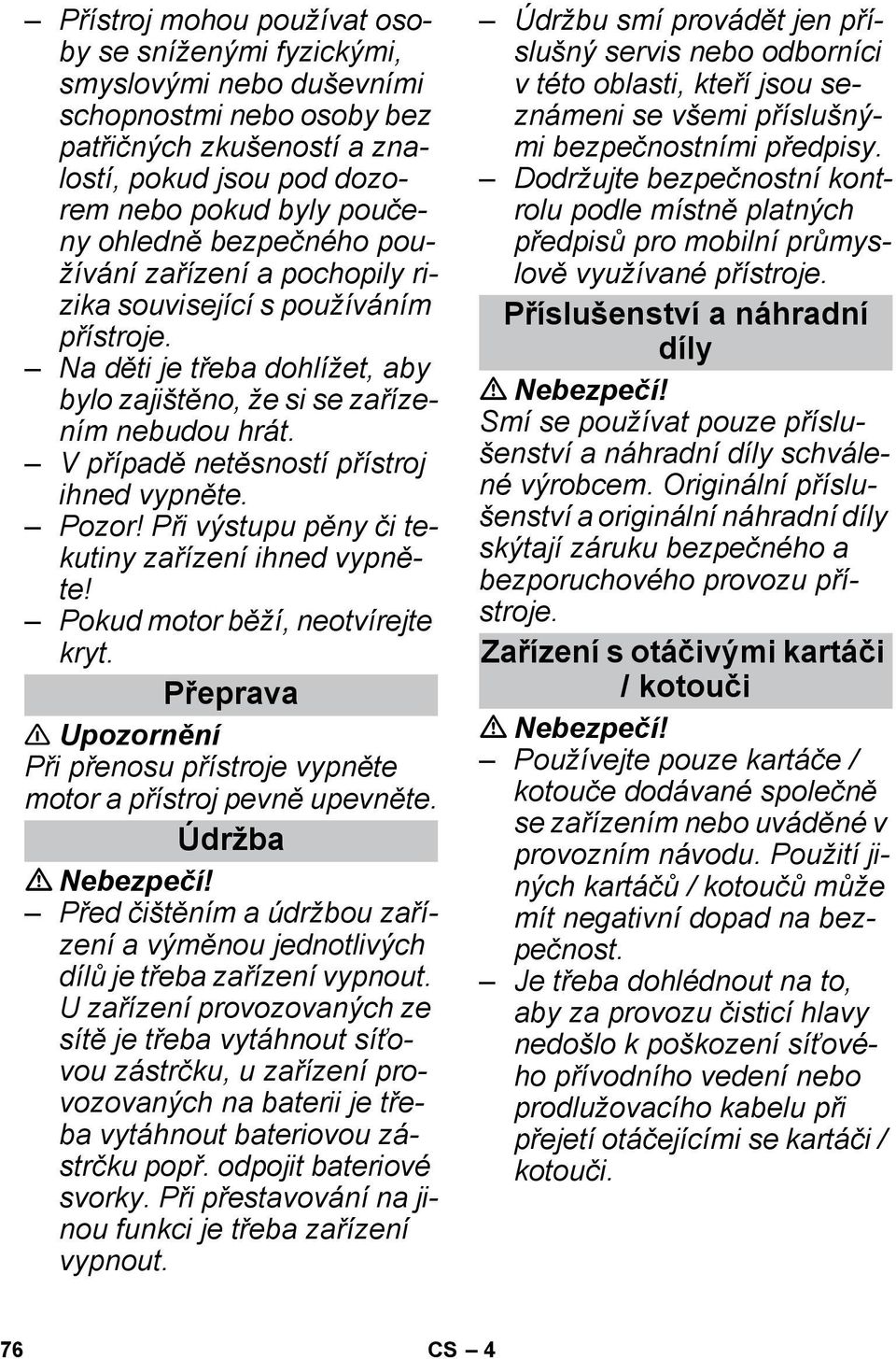 V případě netěsností přístroj ihned vypněte.! Při výstupu pěny či tekutiny zařízení ihned vypněte! Pokud motor běží, neotvírejte kryt.