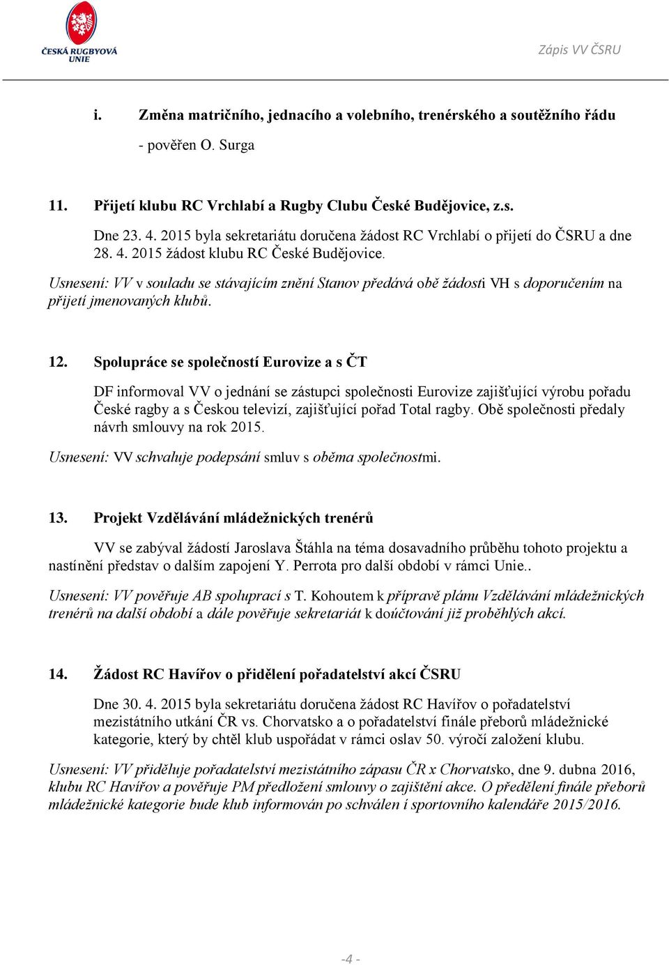 Usnesení: VV v souladu se stávajícím znění Stanov předává obě žádosti VH s doporučením na přijetí jmenovaných klubů. 12.