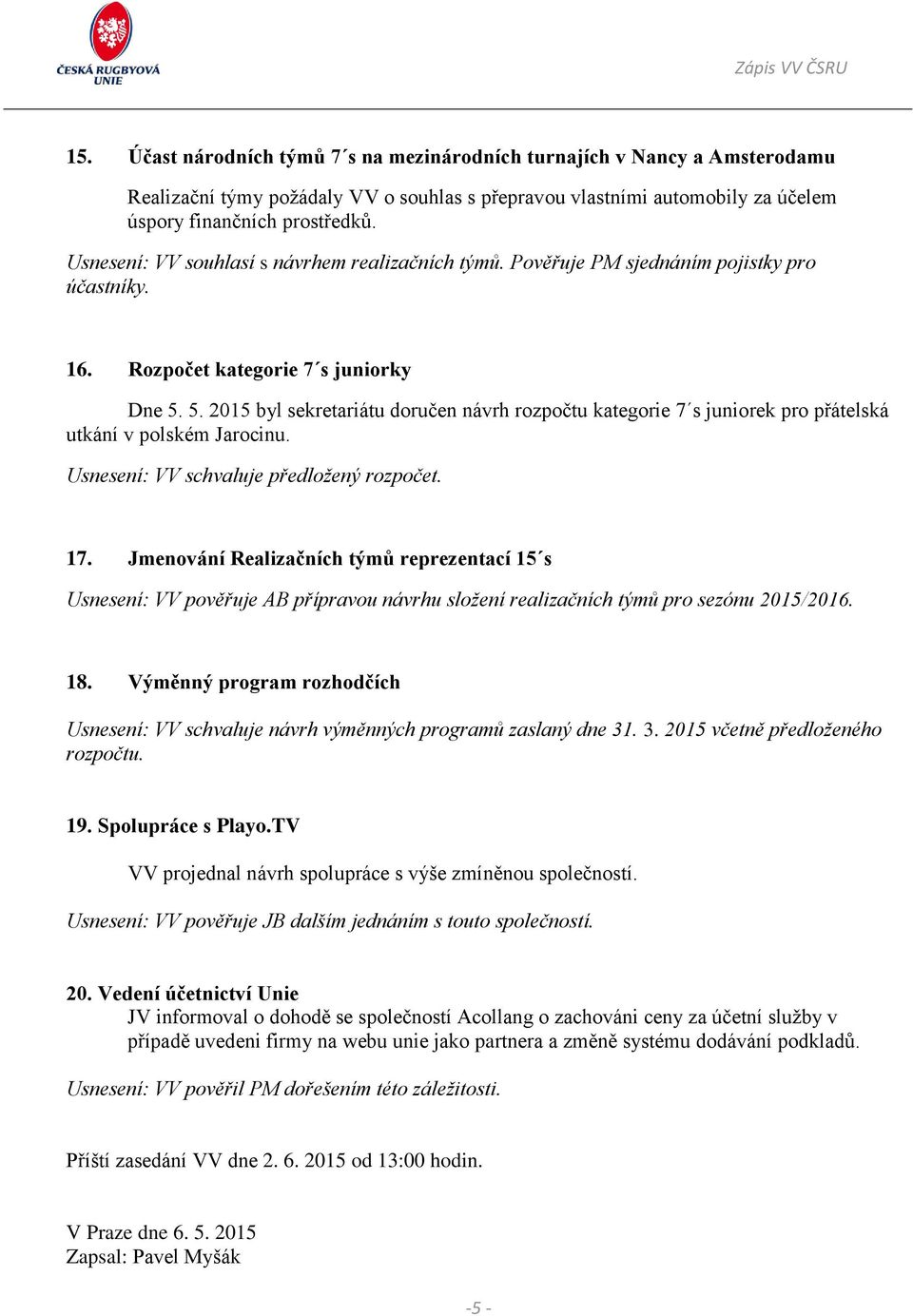 5. 2015 byl sekretariátu doručen návrh rozpočtu kategorie 7 s juniorek pro přátelská utkání v polském Jarocinu. Usnesení: VV schvaluje předložený rozpočet. 17.