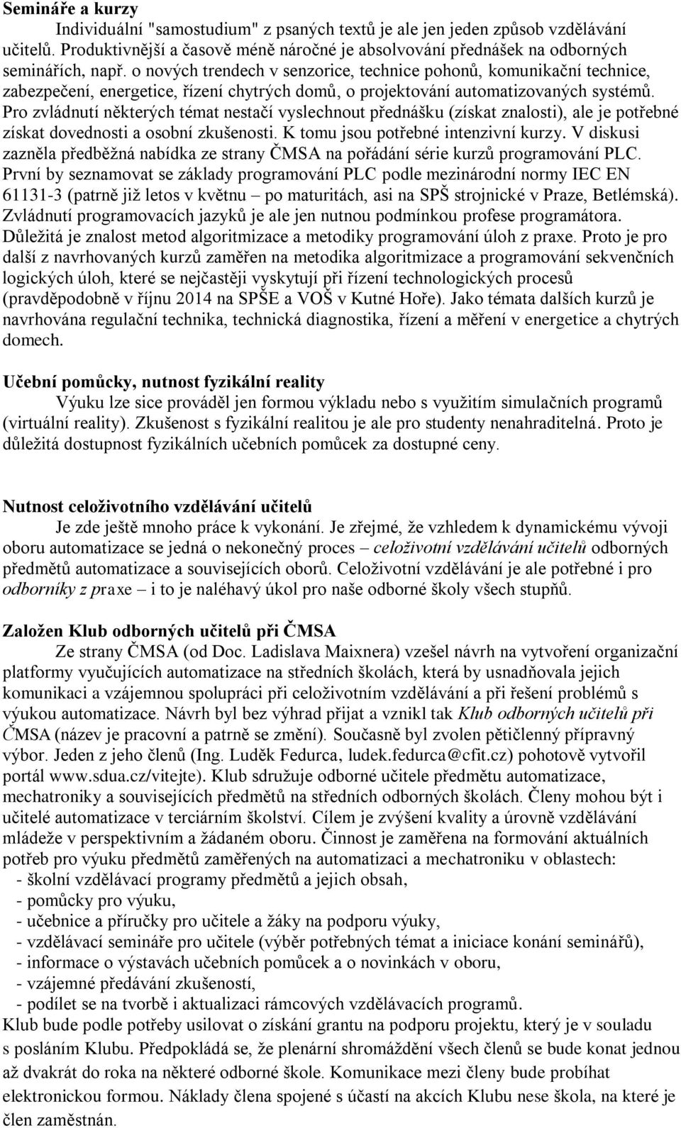 Pro zvládnutí některých témat nestačí vyslechnout přednášku (získat znalosti), ale je potřebné získat dovednosti a osobní zkušenosti. K tomu jsou potřebné intenzivní kurzy.