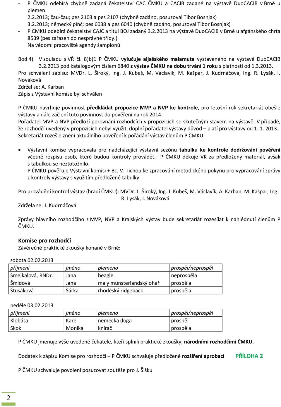 2.2013 na výstavě DuoCACIB v Brně u afgánského chrta 8539 (pes zařazen do nesprávné třídy.) Na vědomí pracoviště agendy šampionů Bod 4) V souladu s VŘ čl.
