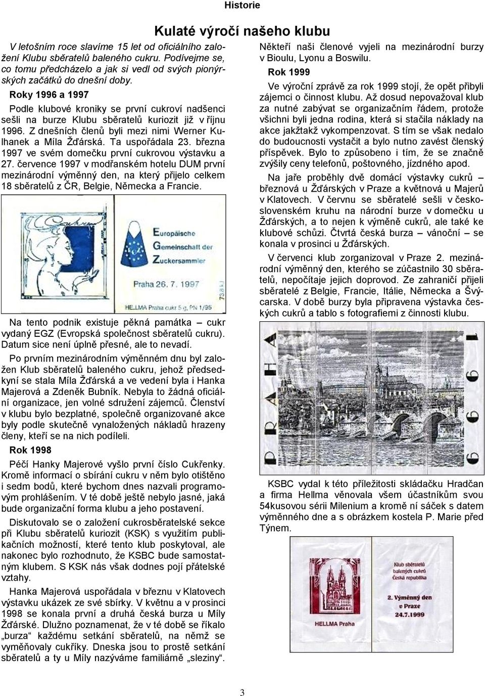 Ta uspořádala 23. března 1997 ve svém domečku první cukrovou výstavku a 27.