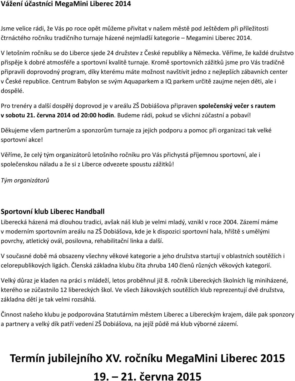 Kromě sportovních zážitků jsme pro Vás tradičně připravili doprovodný program, díky kterému máte možnost navštívit jedno z nejlepších zábavních center v České republice.