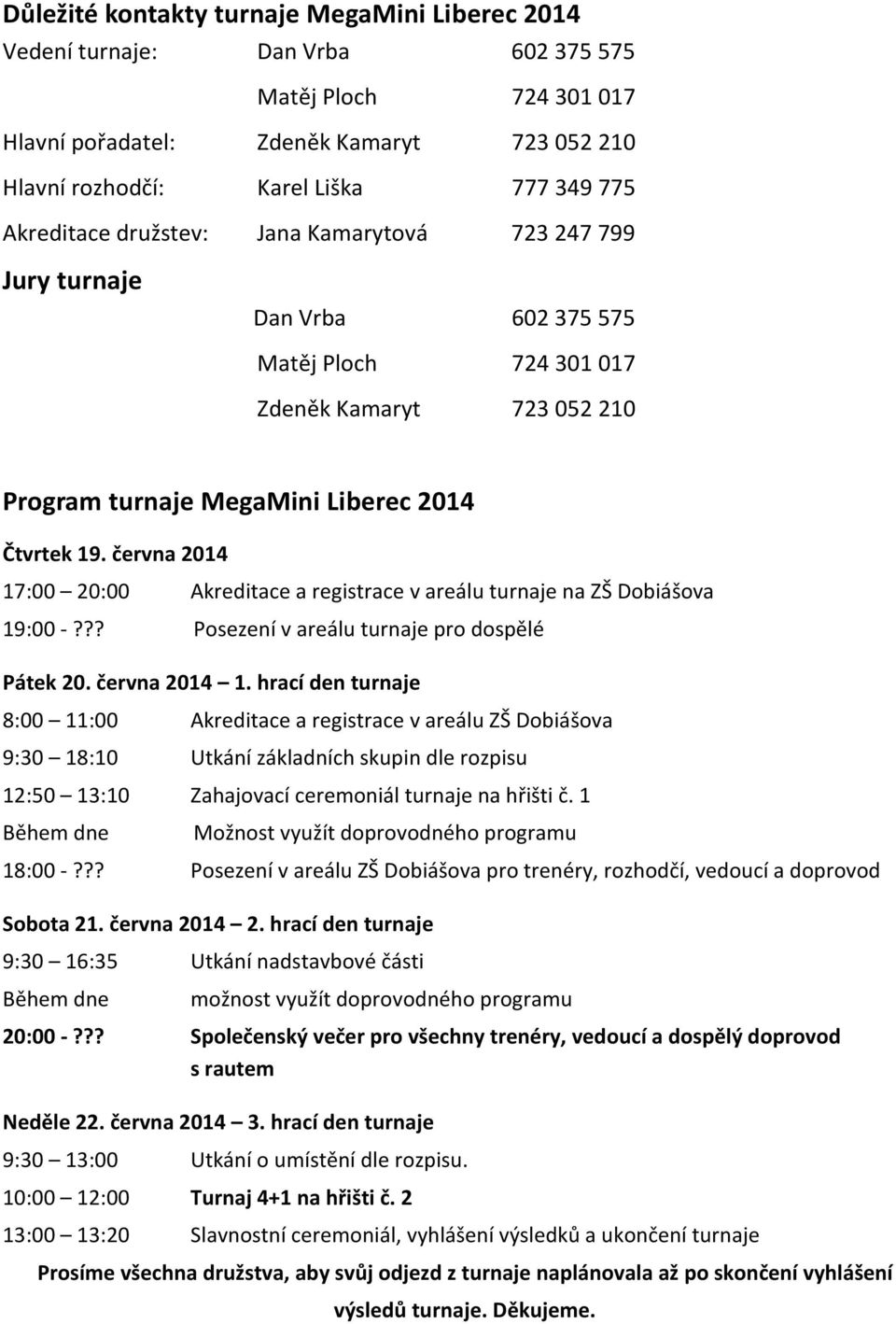 června 2014 17:00 20:00 Akreditace a registrace v areálu turnaje na ZŠ Dobiášova 19:00 -??? Posezení v areálu turnaje pro dospělé Pátek 20. června 2014 1.