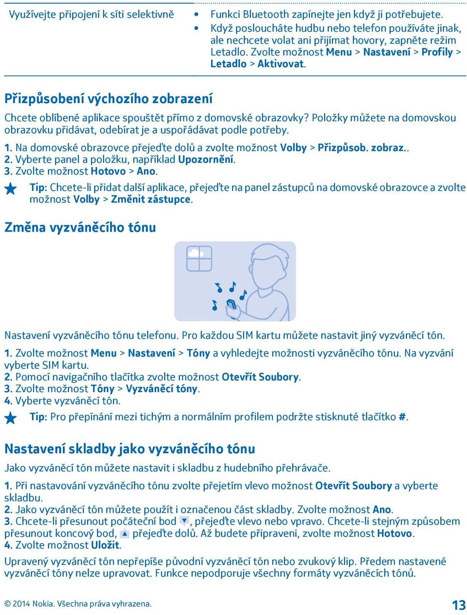 Přizpůsobení výchozího zobrazení Chcete oblíbené aplikace spouštět přímo z domovské obrazovky? Položky můžete na domovskou obrazovku přidávat, odebírat je a uspořádávat podle potřeby. 1.