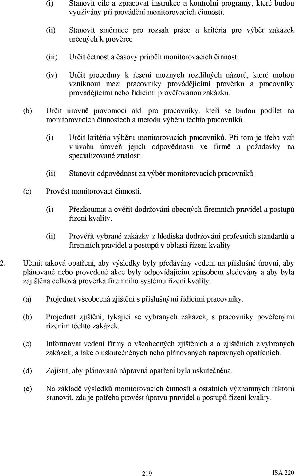 mohou vzniknout mezi pracovníky provádějícími prověrku a pracovníky provádějícími nebo řídícími prověřovanou zakázku. Určit úrovně pravomoci atd.