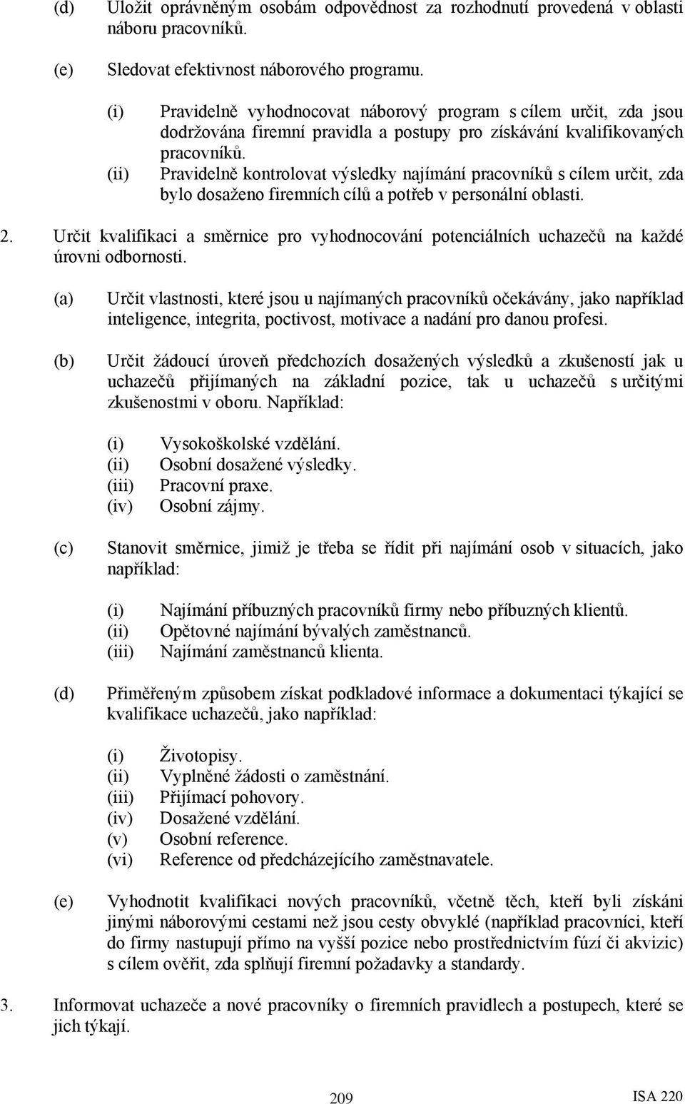 Pravidelně kontrolovat výsledky najímání pracovníků s cílem určit, zda bylo dosaženo firemních cílů a potřeb v personální oblasti. 2.