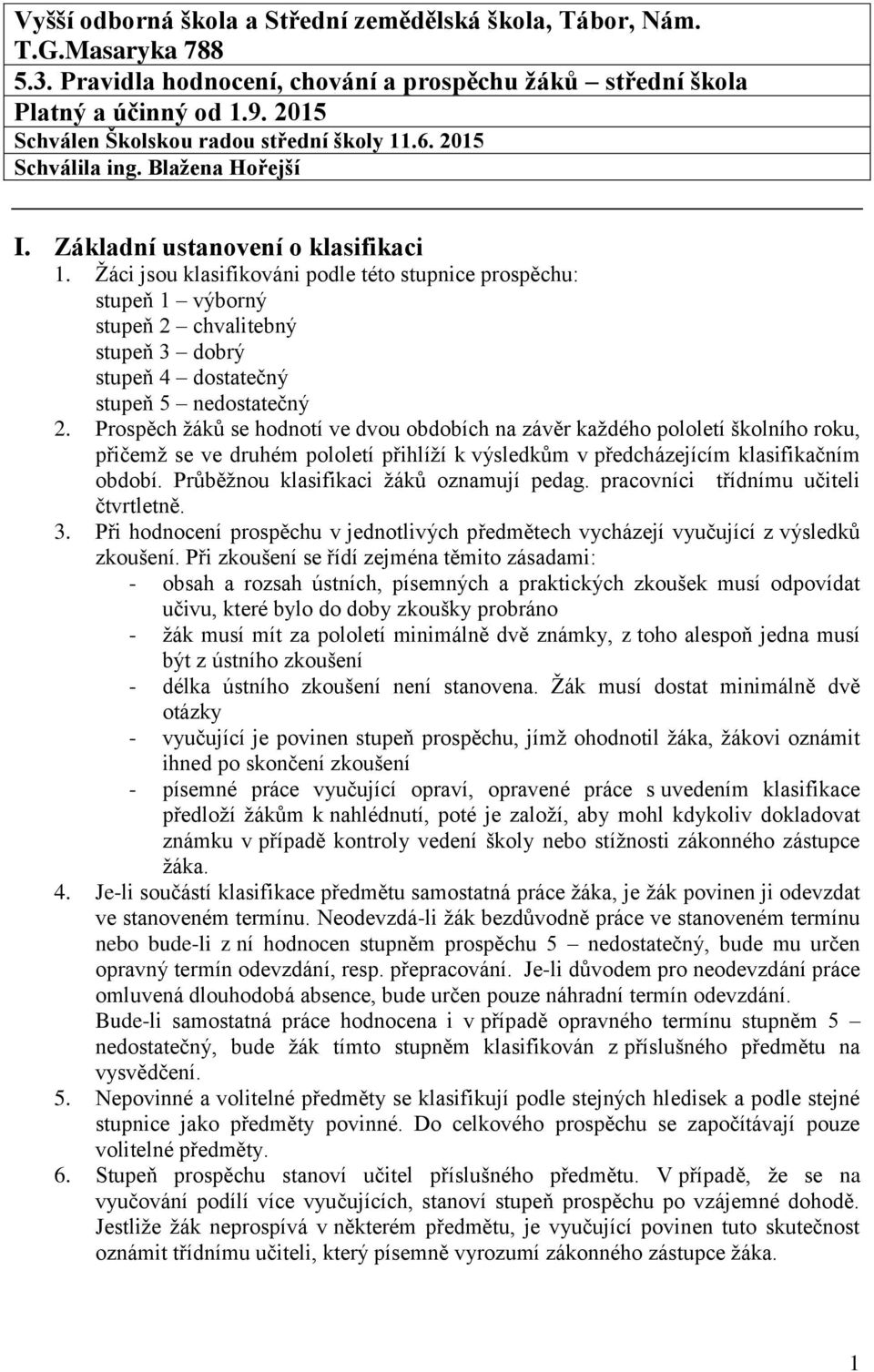 Žáci jsou klasifikováni podle této stupnice prospěchu: stupeň 1 výborný stupeň 2 chvalitebný stupeň 3 dobrý stupeň 4 dostatečný stupeň 5 nedostatečný 2.