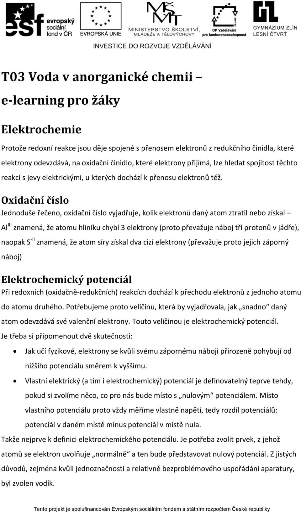 Oxidační číslo Jednoduše řečeno, oxidační číslo vyjadřuje, kolik elektronů daný atom ztratil nebo získal Al III znamená, že atomu hliníku chybí 3 elektrony (proto převažuje náboj tří protonů v