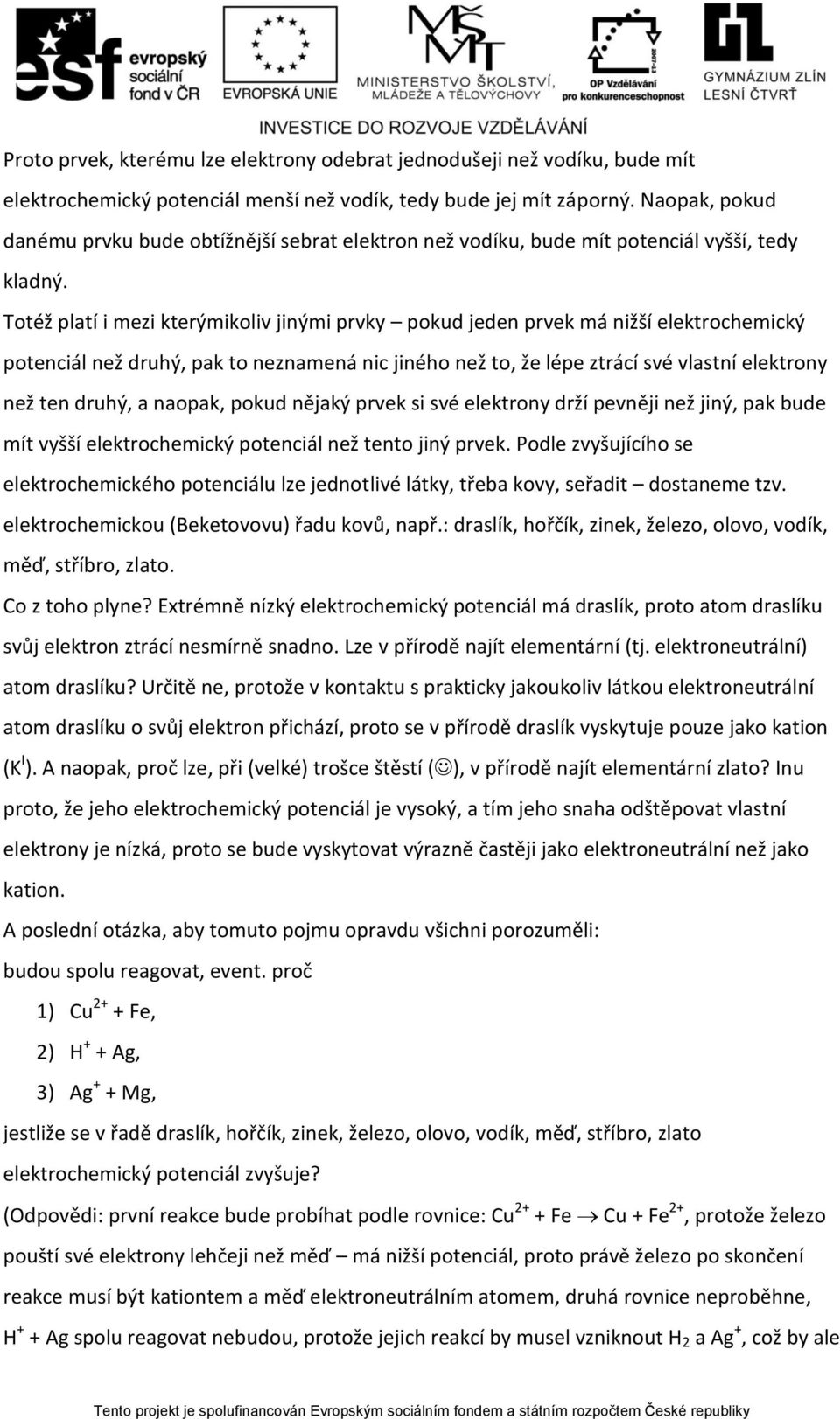Totéž platí i mezi kterýmikoliv jinými prvky pokud jeden prvek má nižší elektrochemický potenciál než druhý, pak to neznamená nic jiného než to, že lépe ztrácí své vlastní elektrony než ten druhý, a