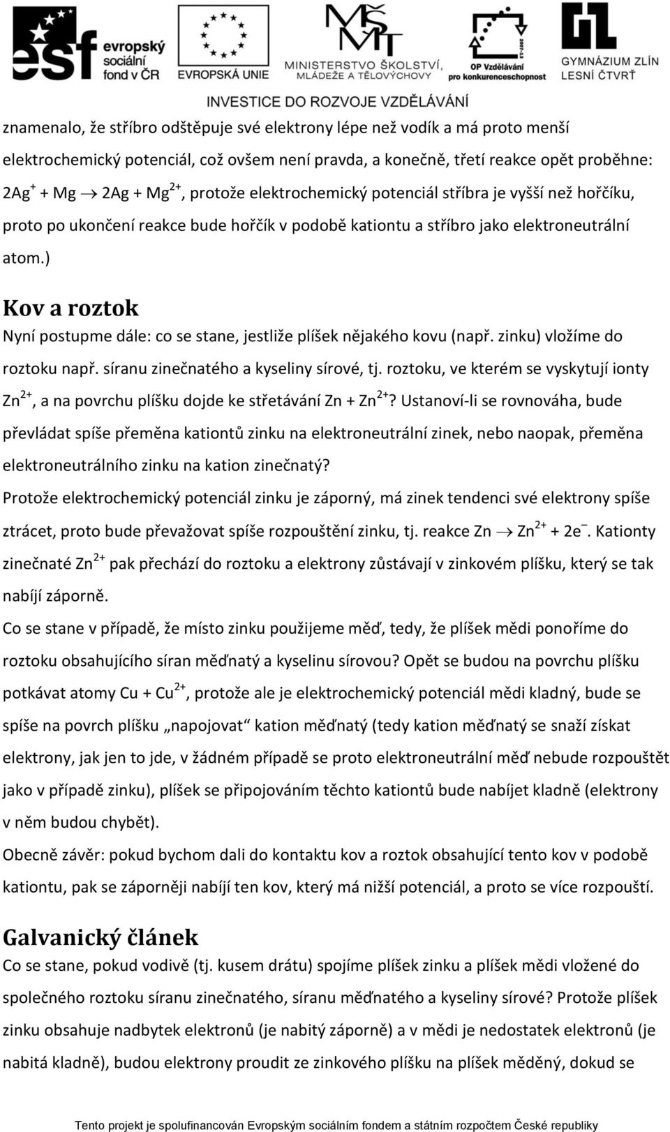 ) Kov a roztok Nyní postupme dále: co se stane, jestliže plíšek nějakého kovu (např. zinku) vložíme do roztoku např. síranu zinečnatého a kyseliny sírové, tj.