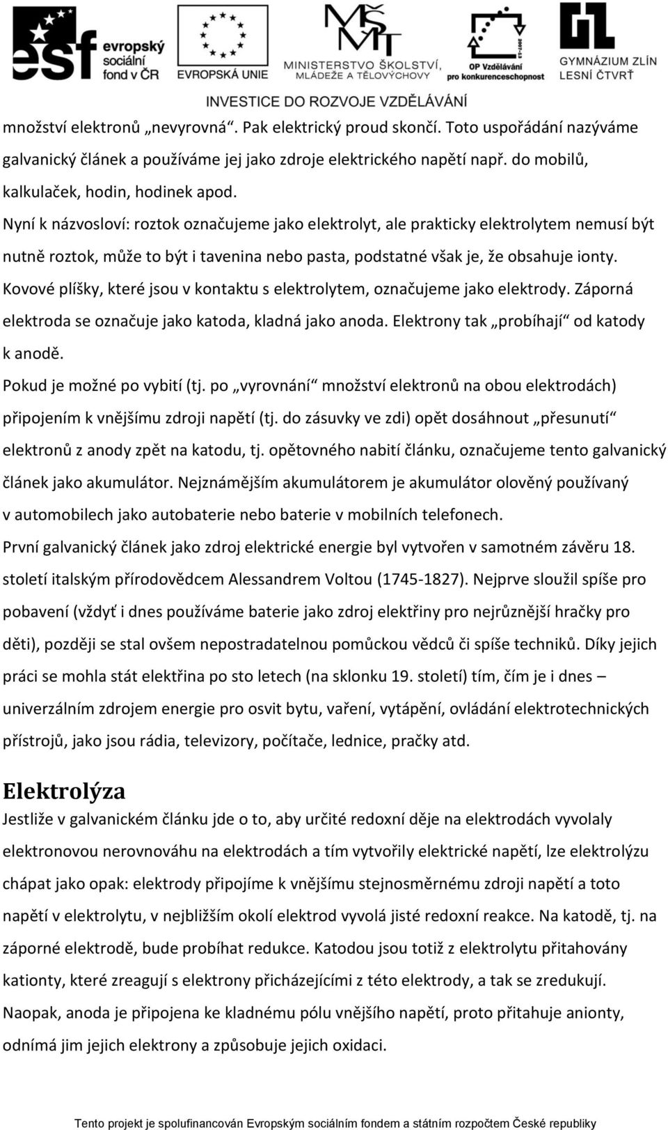Kovové plíšky, které jsou v kontaktu s elektrolytem, označujeme jako elektrody. Záporná elektroda se označuje jako katoda, kladná jako anoda. Elektrony tak probíhají od katody k anodě.