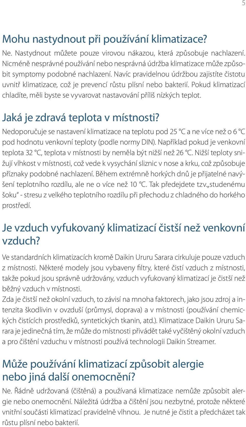 Navíc pravidelnou údržbou zajistíte čistotu uvnitř klimatizace, což je prevencí růstu plísní nebo bakterií. Pokud klimatizací chladíte, měli byste se vyvarovat nastavování příliš nízkých teplot.