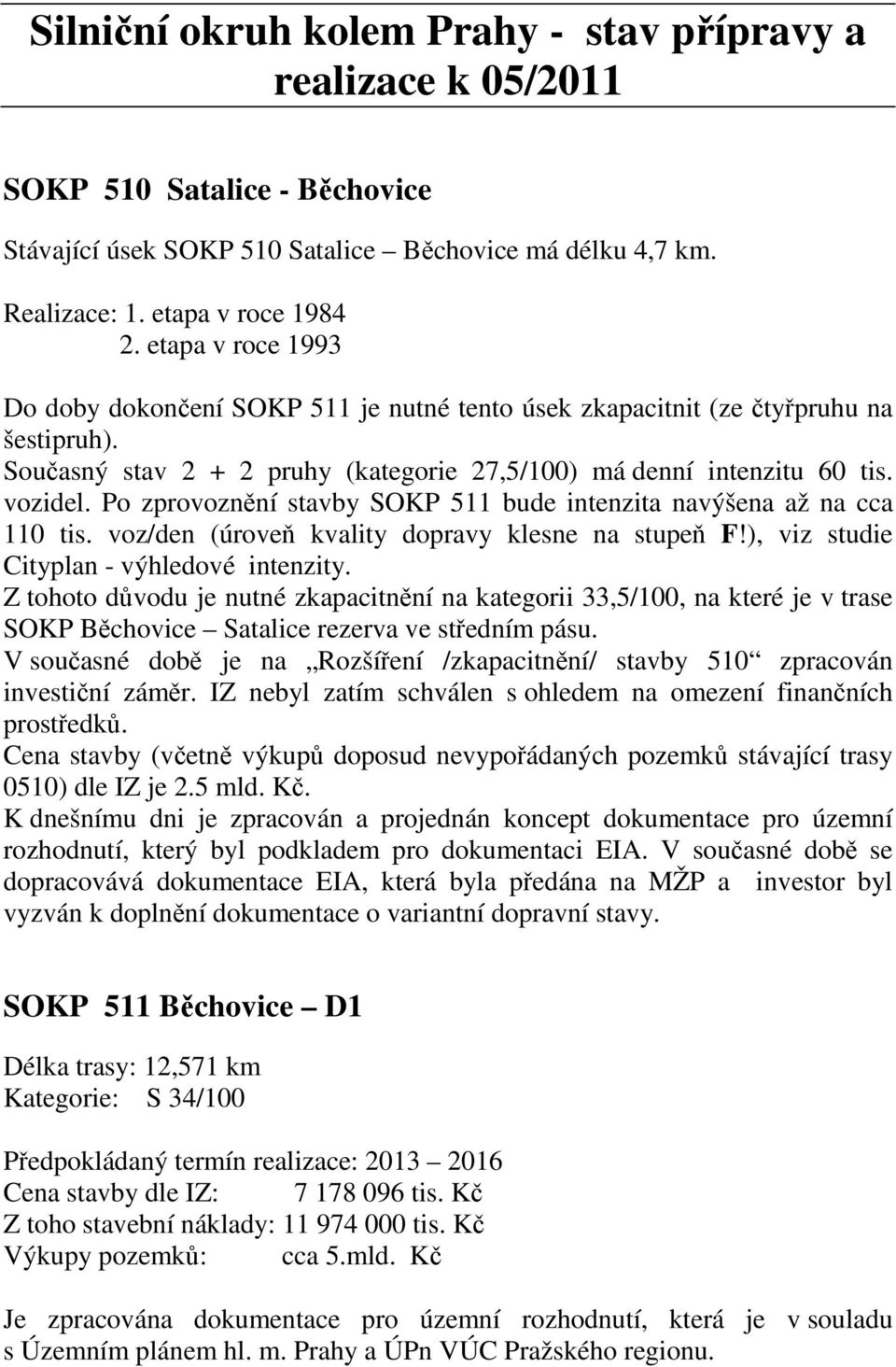 Po zprovoznění stavby SOKP 511 bude intenzita navýšena až na cca 110 tis. voz/den (úroveň kvality dopravy klesne na stupeň F!), viz studie Cityplan - výhledové intenzity.