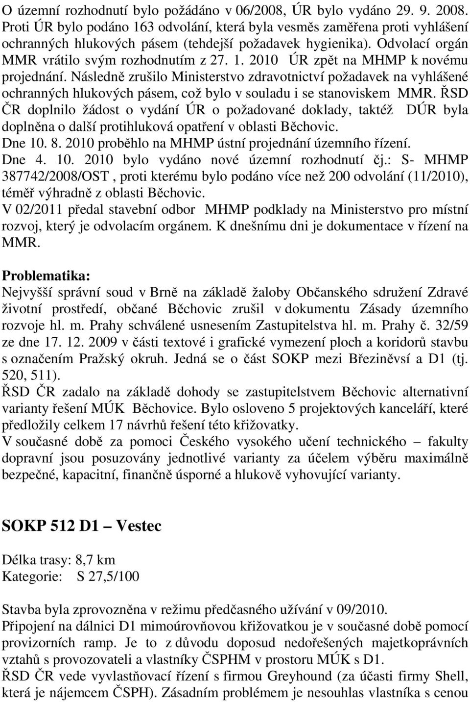 Následně zrušilo Ministerstvo zdravotnictví požadavek na vyhlášené ochranných hlukových pásem, což bylo v souladu i se stanoviskem MMR.