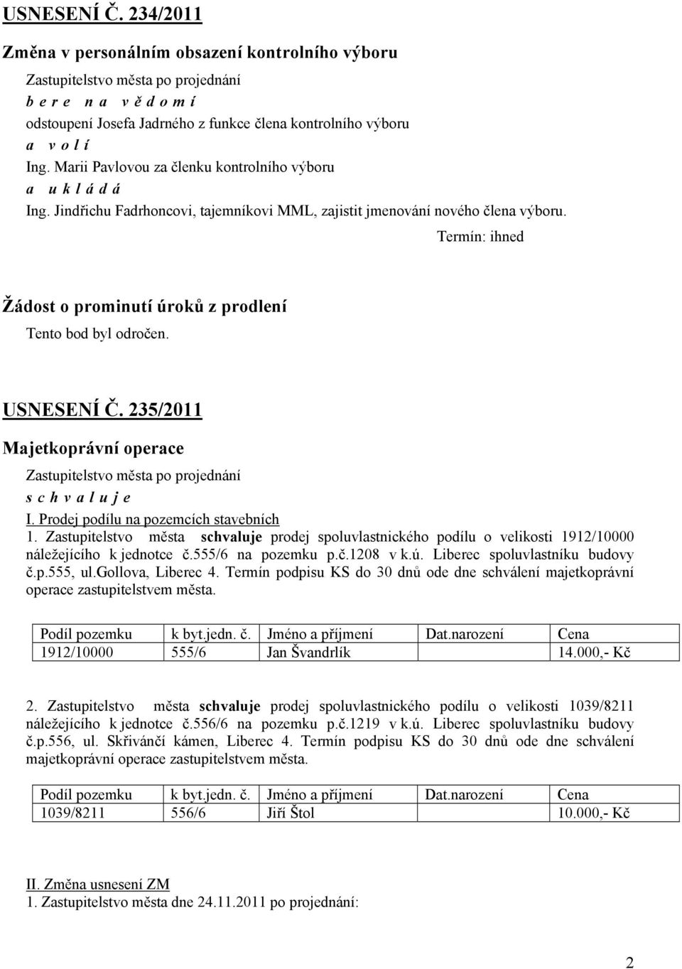 Termín: ihned Žádost o prominutí úroků z prodlení Tento bod byl odročen. USNESENÍ Č. 235/2011 Majetkoprávní operace I. Prodej podílu na pozemcích stavebních 1.