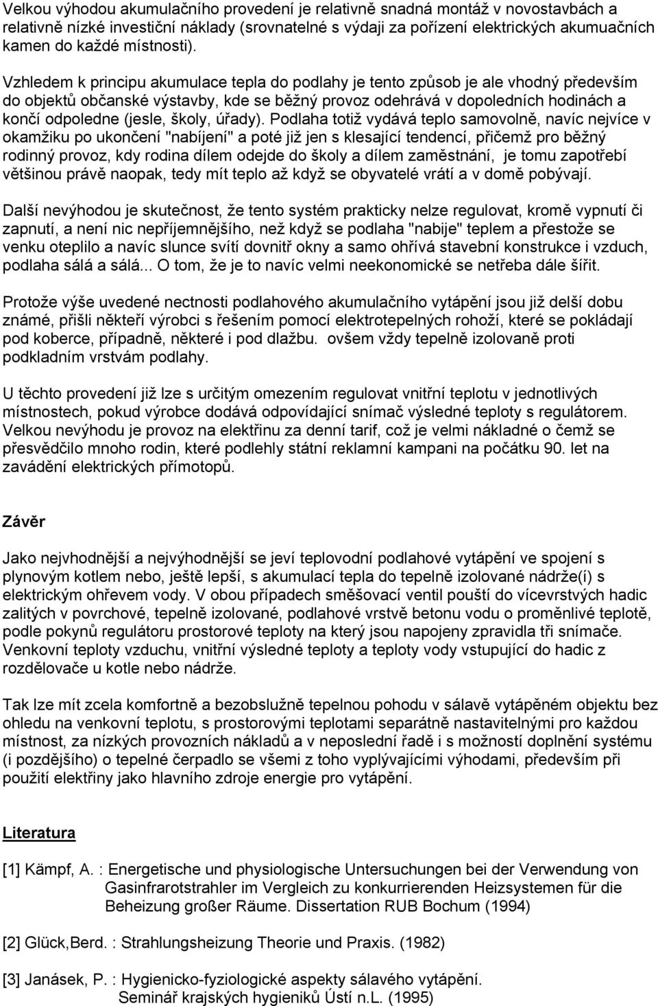 Vzhledem k principu akumulace tepla do podlahy je tento způsob je ale vhodný především do objektů občanské výstavby, kde se běžný provoz odehrává v dopoledních hodinách a končí odpoledne (jesle,