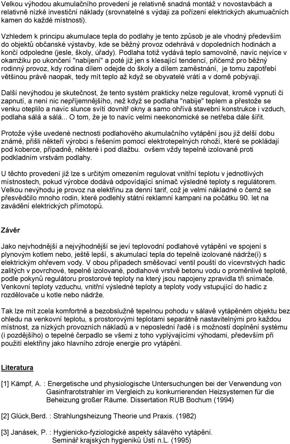 Vzhledem k principu akumulace tepla do podlahy je tento způsob je ale vhodný především do objektů občanské výstavby, kde se běžný provoz odehrává v dopoledních hodinách a končí odpoledne (jesle,