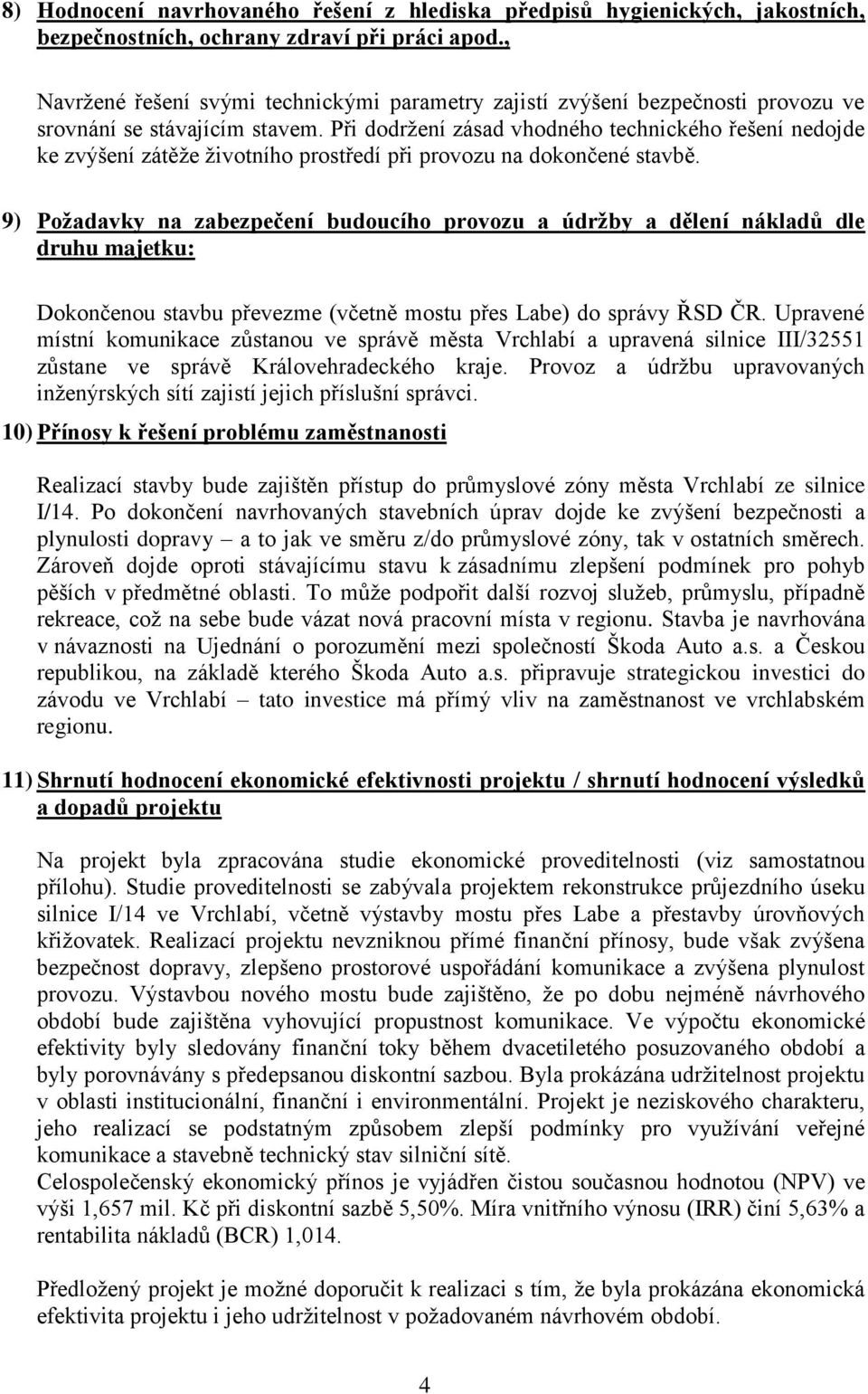 Při dodržení zásad vhodného technického řešení nedojde ke zvýšení zátěže životního prostředí při provozu na dokončené stavbě.